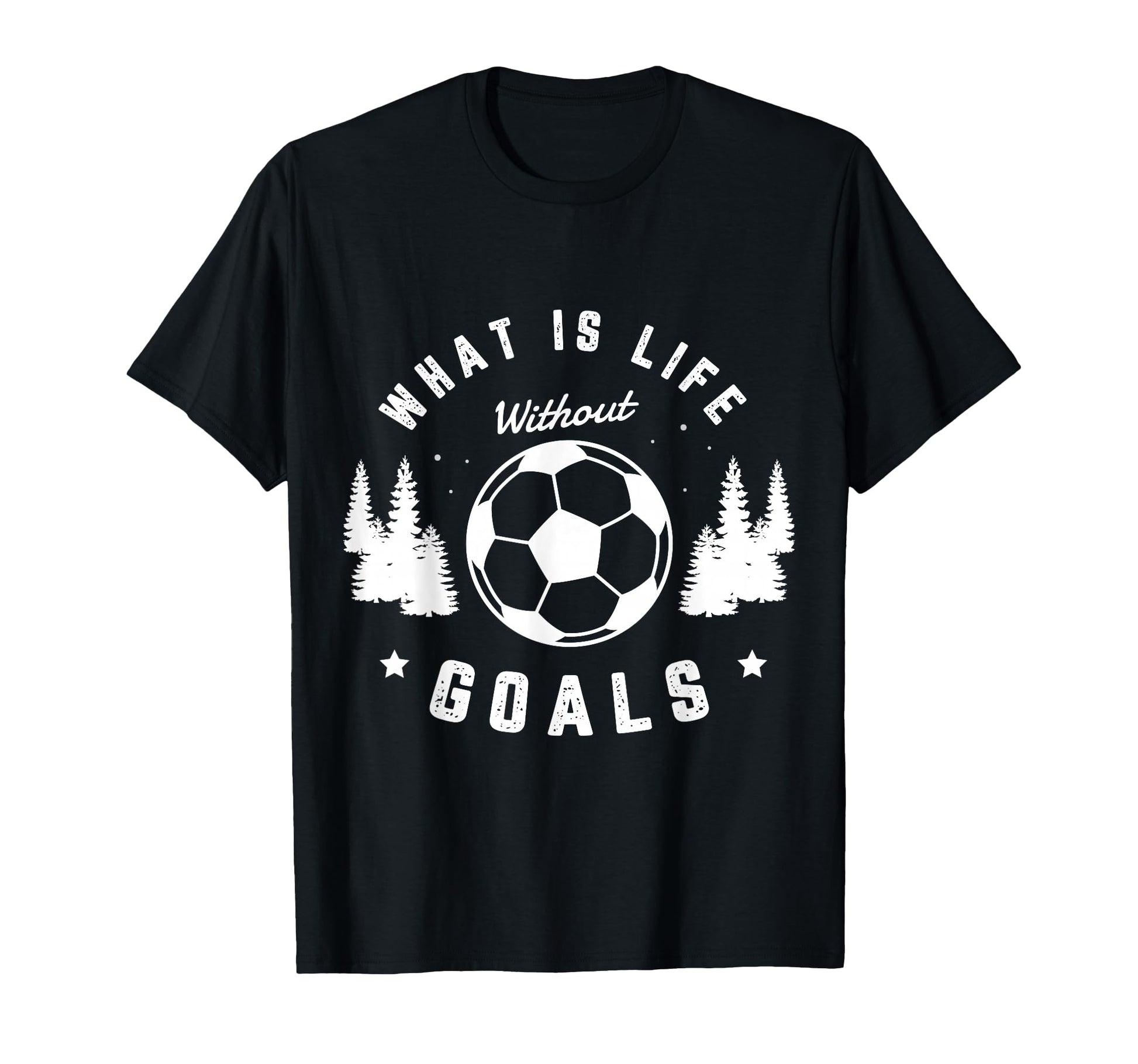 What Is Life Without Goals Soccer T-Shirt - Casual Everyday Wear Unisex - T-Shirt, Sweatshirt, Hoodie