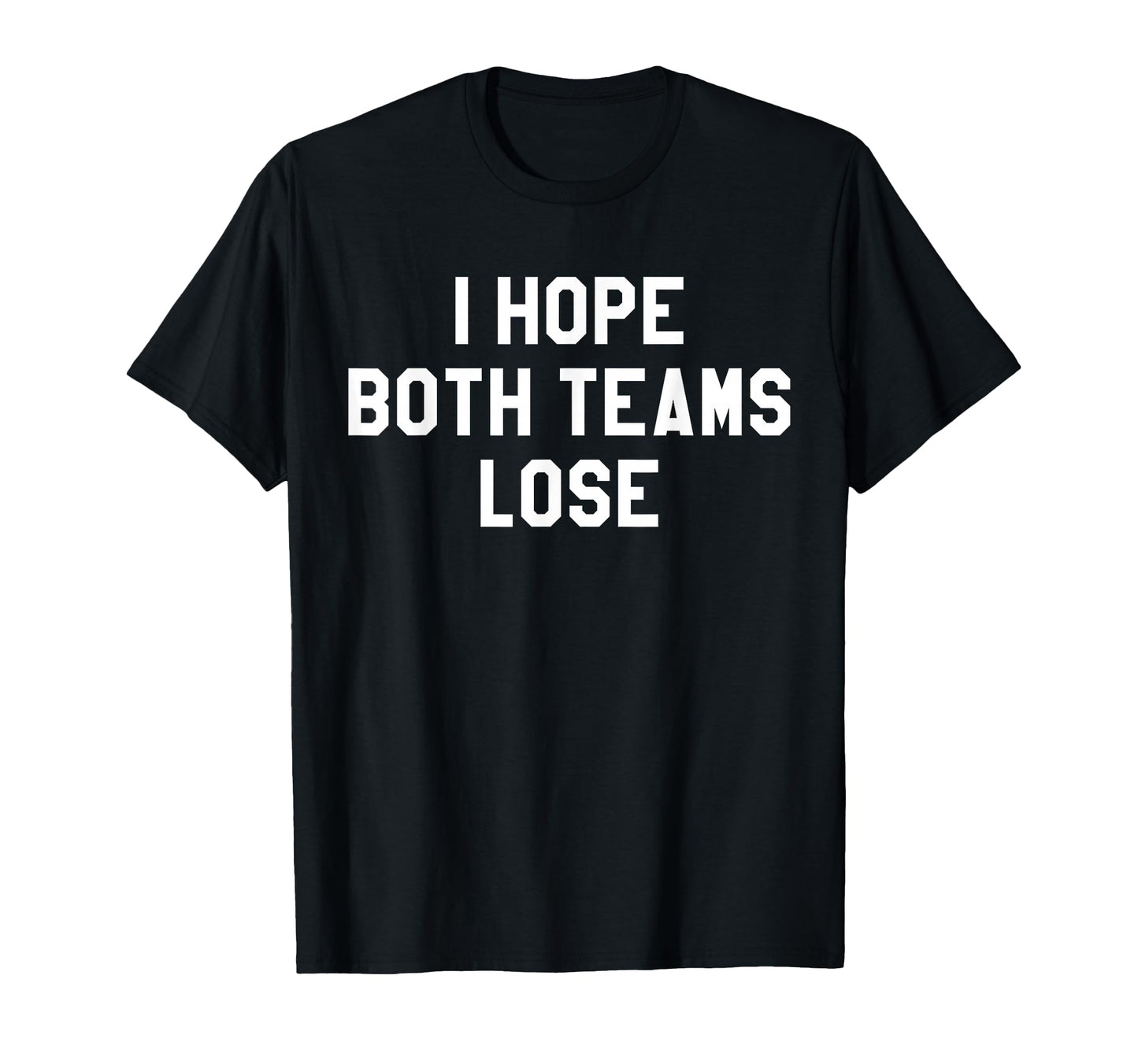I Hope Both Teams Lose I Just Hope T-Shirt - Casual Everyday Wear Unisex - T-Shirt, Sweatshirt, Hoodie