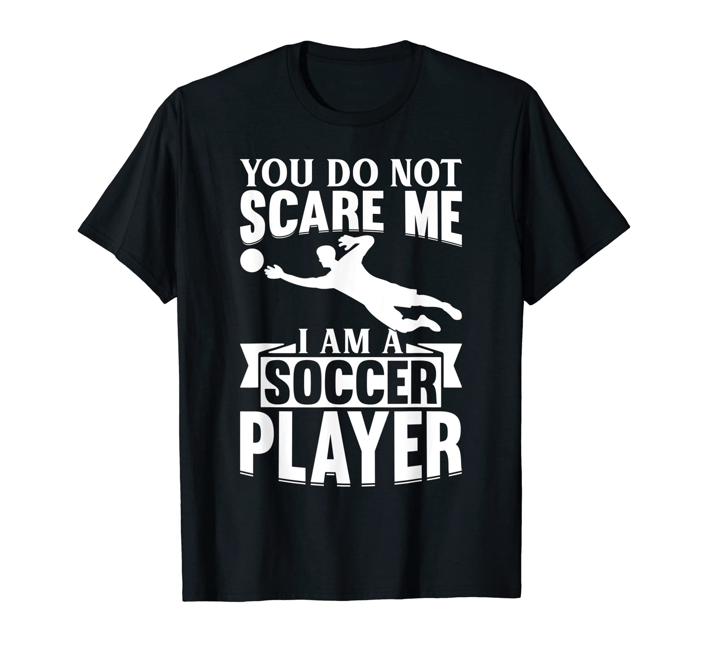 Mens You Do Not Scare Me I Am Soccer T-Shirt - Trendy Graphic Men Women - T-Shirt, Sweatshirt, Hoodie