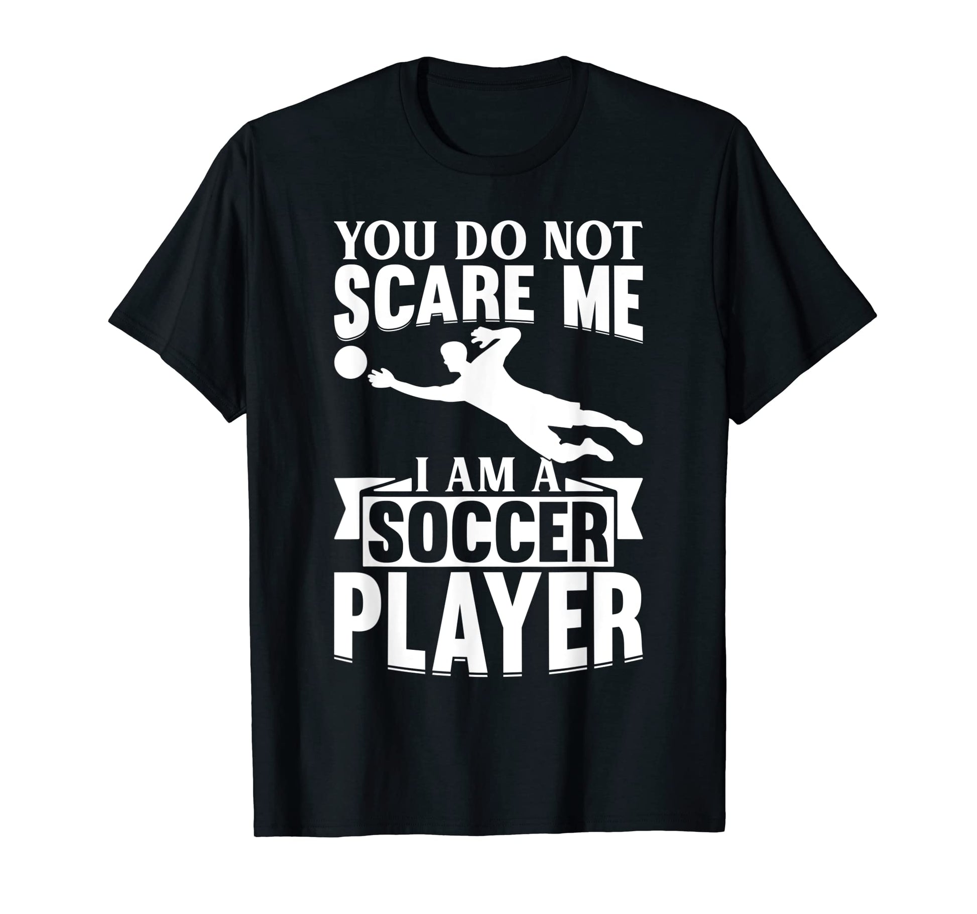 Mens You Do Not Scare Me I Am Soccer T-Shirt - Trendy Graphic Men Women - T-Shirt, Sweatshirt, Hoodie