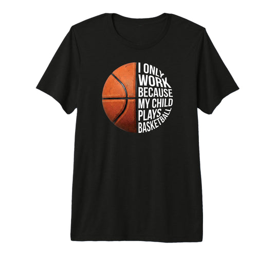 Basketball Mom I Work Because My Child T-Shirt - Fun Novelty Design Unisex - T-Shirt, Sweatshirt, Hoodie