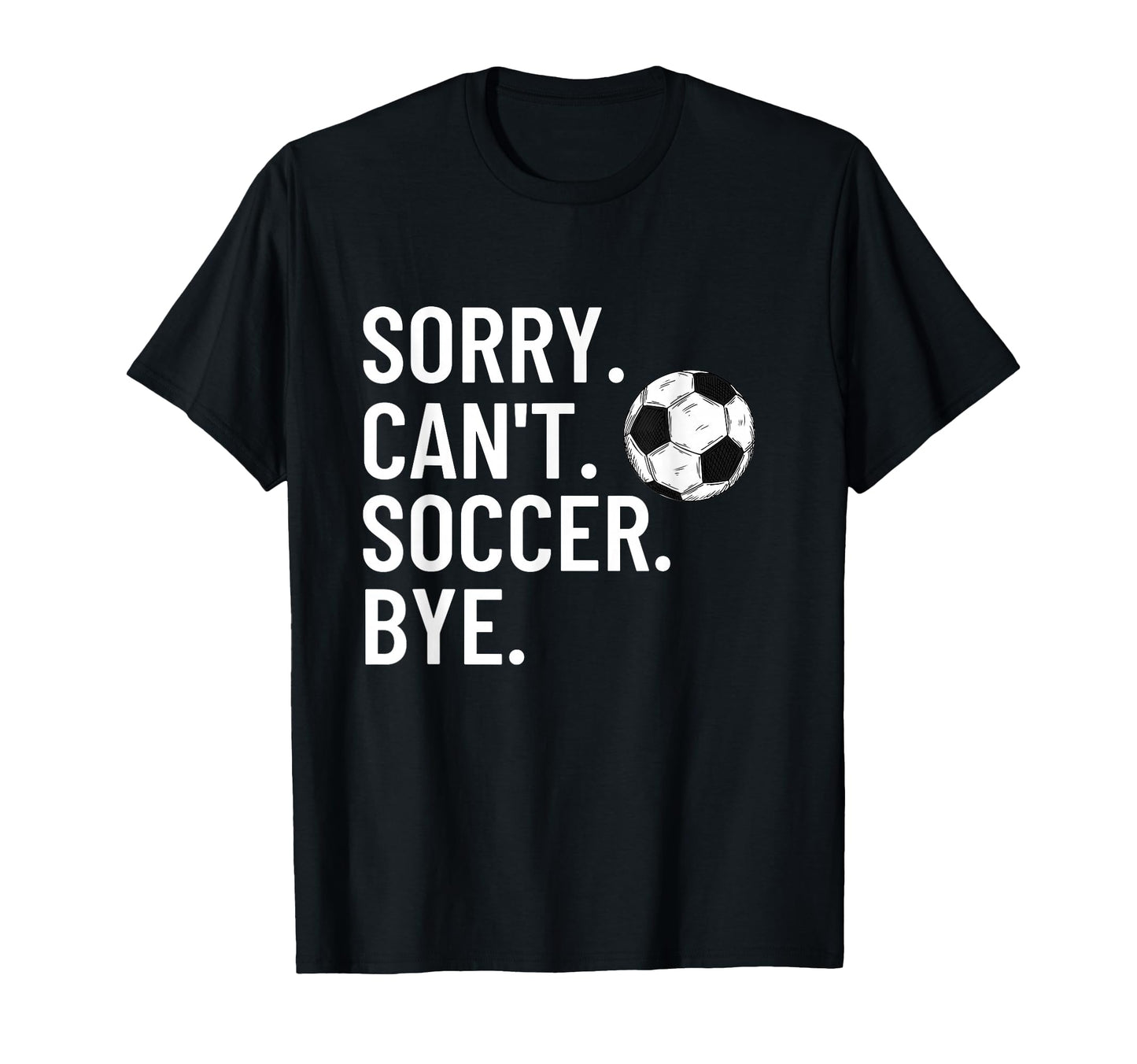 Sorry Cant Soccer Bye Funny Soccer Lover T-Shirt - Minimalist Print Unisex - T-Shirt, Sweatshirt, Hoodie