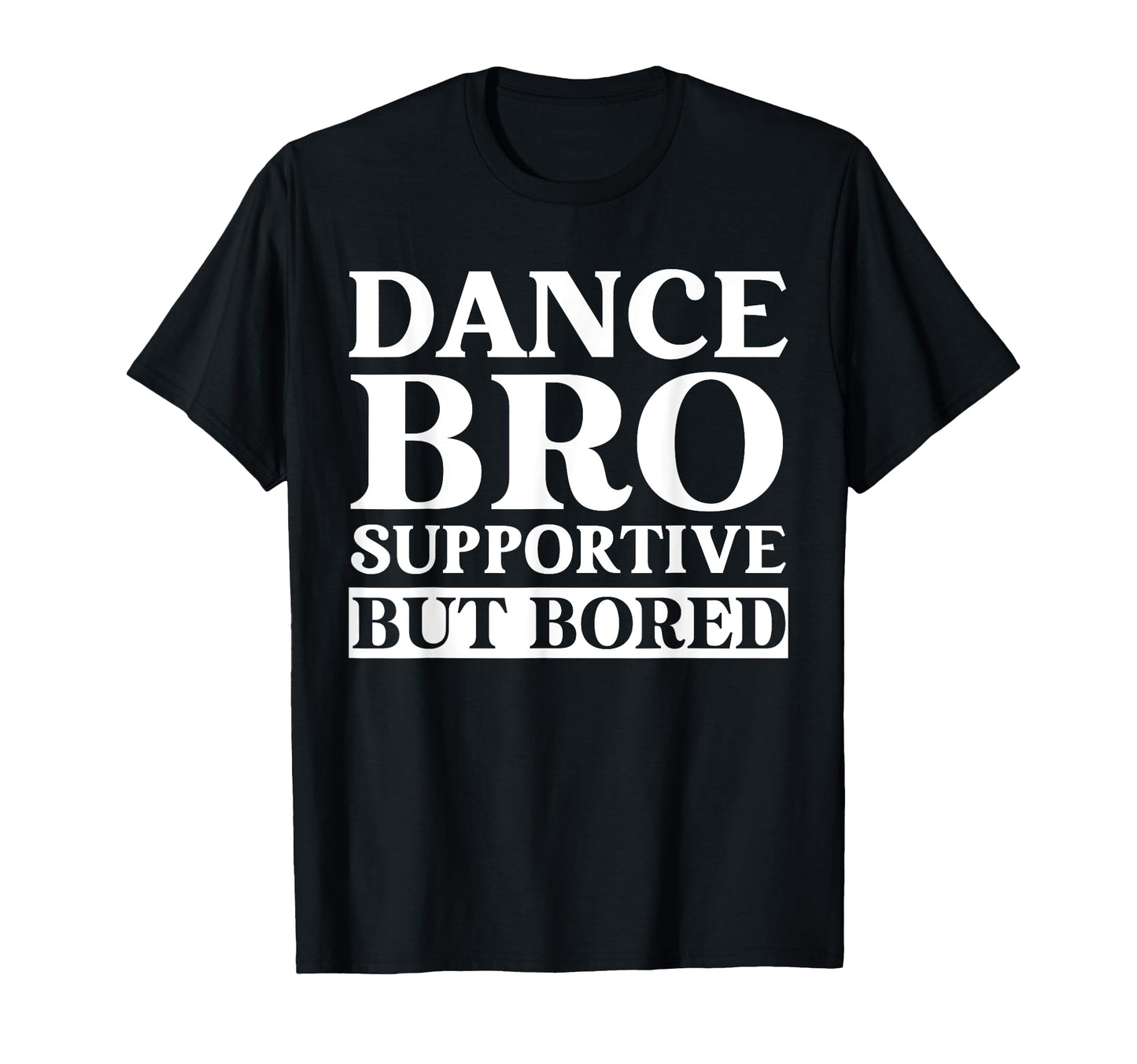 Dance Bro Supportive But Bored Funny T-Shirt - Trendy Graphic Men Women - T-Shirt, Sweatshirt, Hoodie