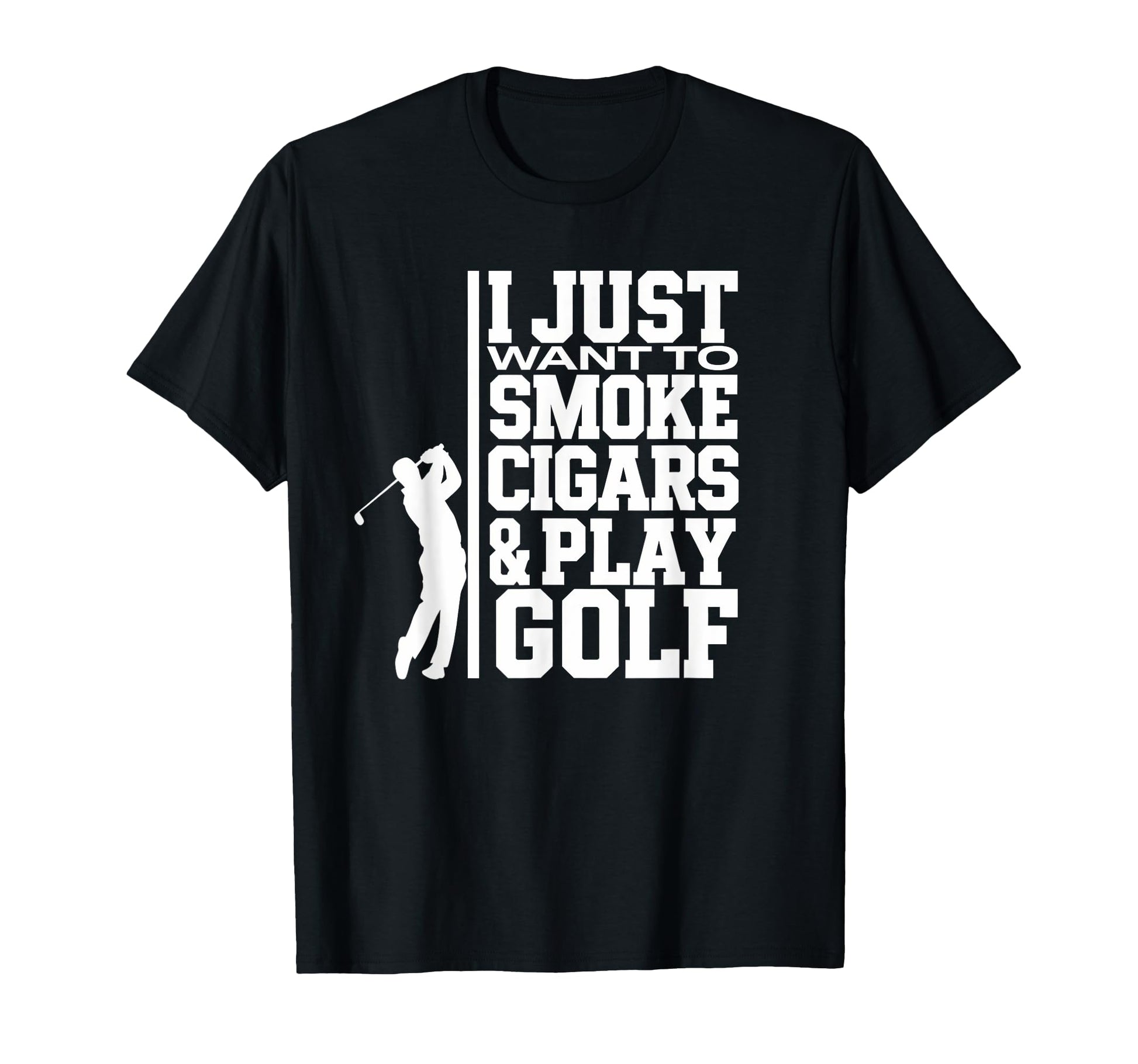 I Just Want To Smoke Cigars And Play Golf T-Shirt - Novelty Apparel Unisex - T-Shirt, Sweatshirt, Hoodie