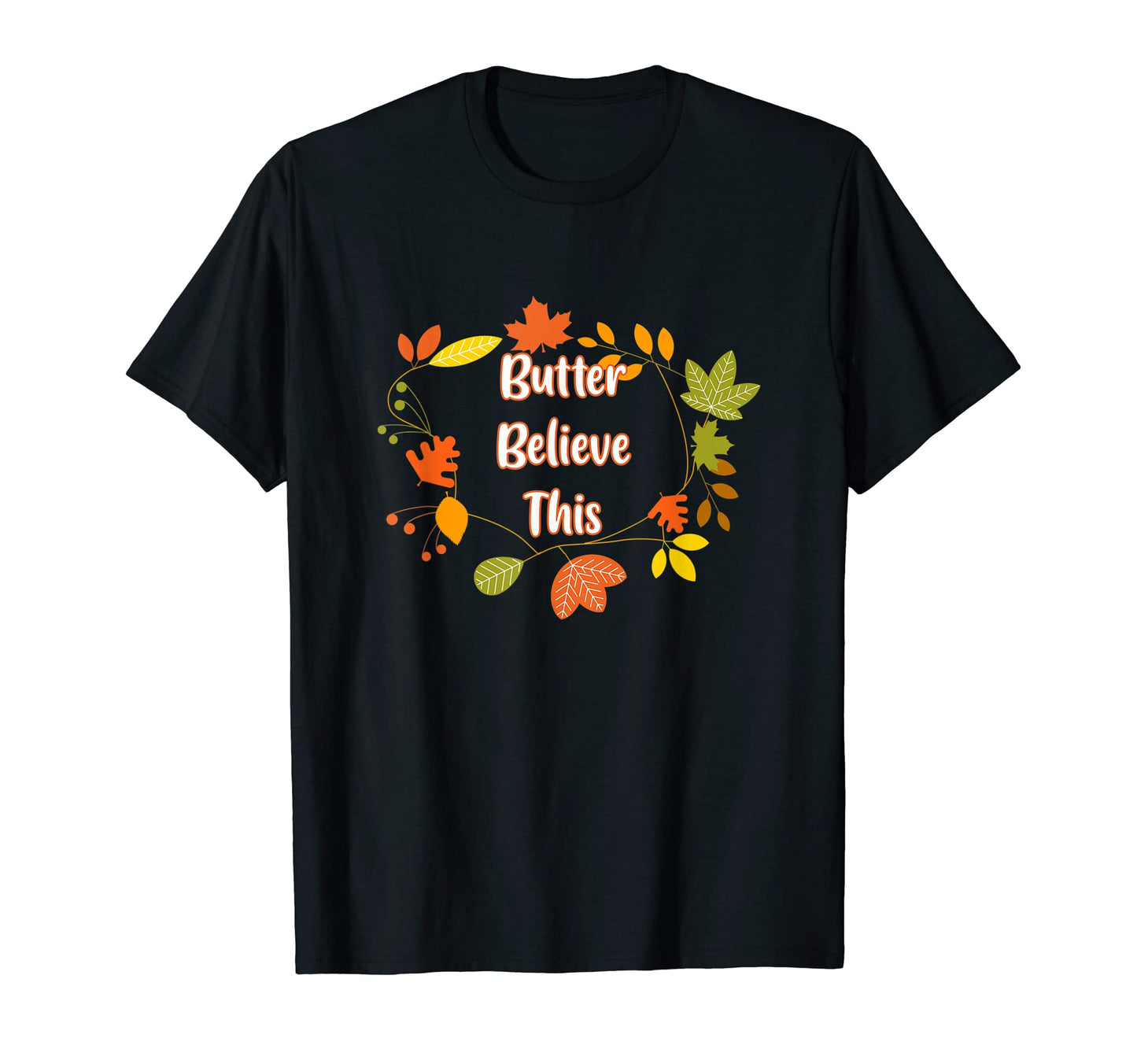 Butter Believe This Thanksgiving Dad T-Shirt - Streetwear Style Unisex - T-Shirt, Sweatshirt, Hoodie