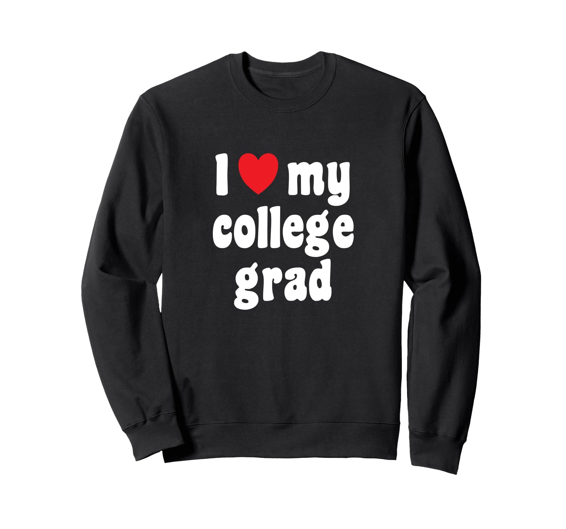 Mom Dad College Graduate I Love My Sweatshirt - Novelty Apparel Unisex - T-Shirt, Sweatshirt, Hoodie