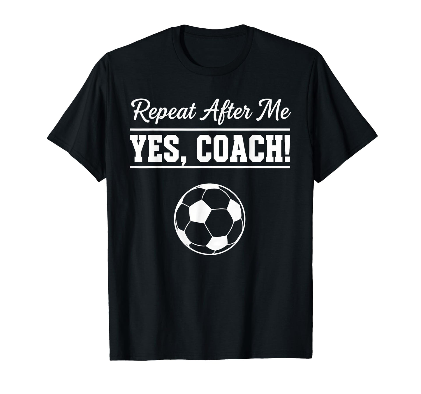 Repeat After Me Yes Coach Funny Soccer T-Shirt - Fun Novelty Design Unisex - T-Shirt, Sweatshirt, Hoodie
