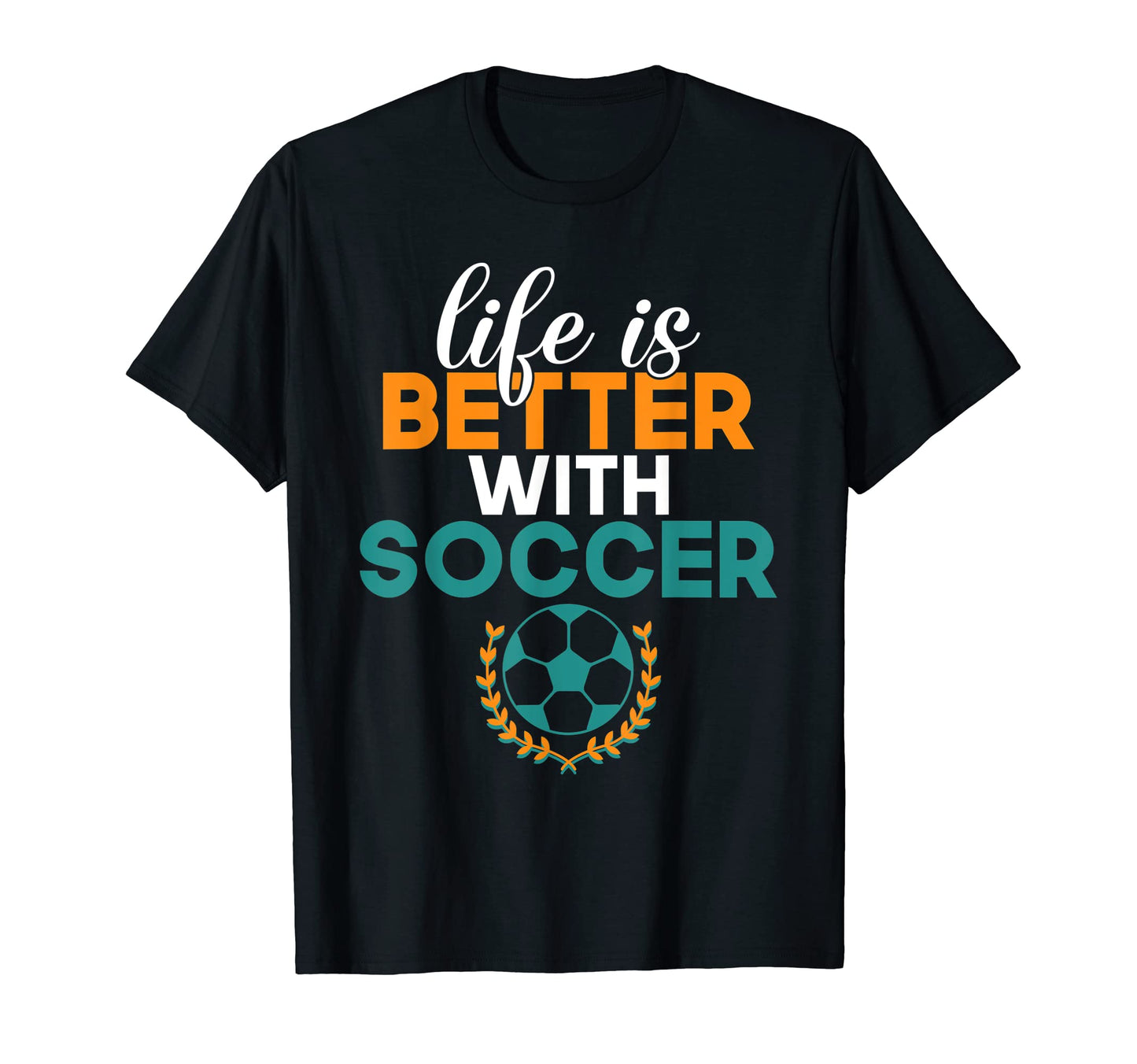 Life Is Better Soccer T-Shirt - Custom Art Print Unisex - T-Shirt, Sweatshirt, Hoodie
