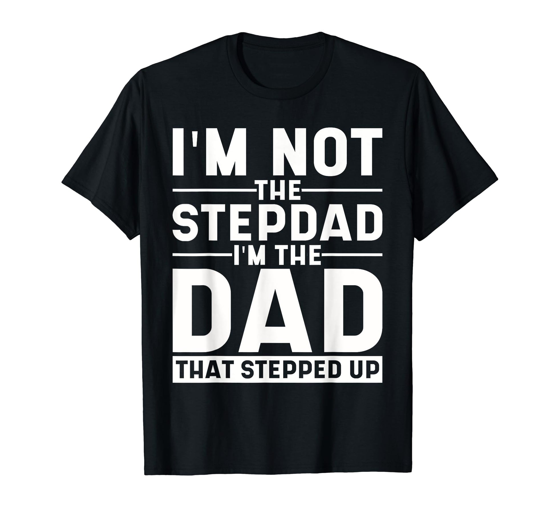 Im Not Stepdad Im Dad That Stepped Up T-Shirt - Custom Art Print Men Women - T-Shirt, Sweatshirt, Hoodie