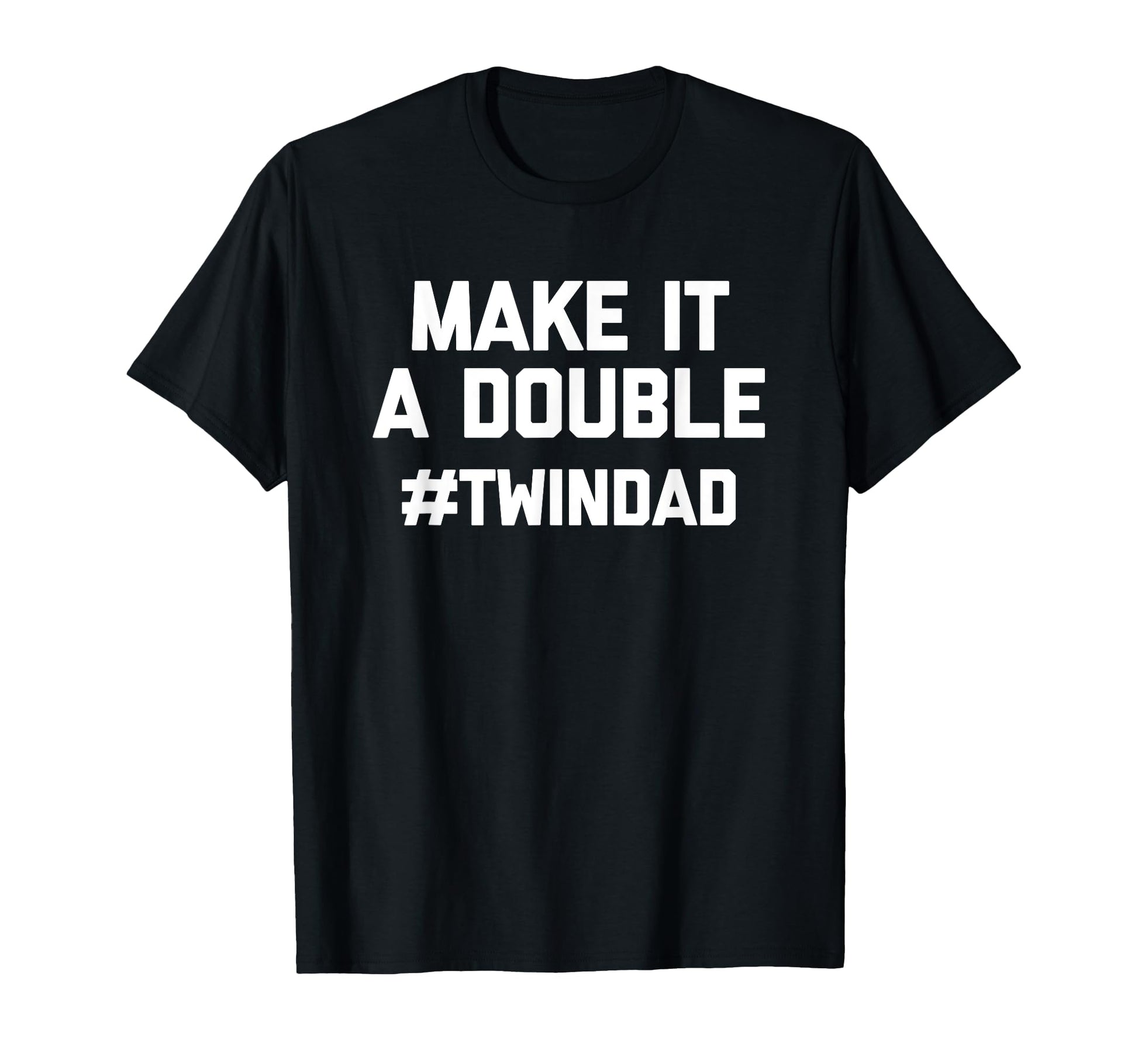 Make It Double Funny Twins Dad Twindad T-Shirt - Novelty Apparel Unisex - T-Shirt, Sweatshirt, Hoodie
