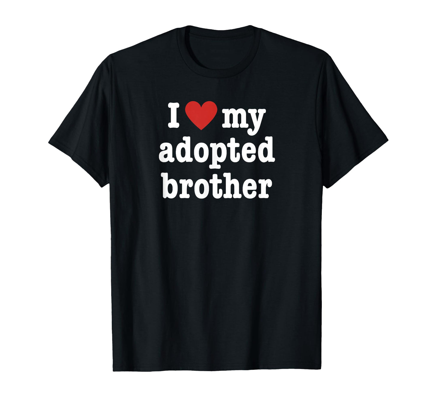 I Love My Adopted Brother Sister T-Shirt - Fun Novelty Design for Adults - T-Shirt, Sweatshirt, Hoodie