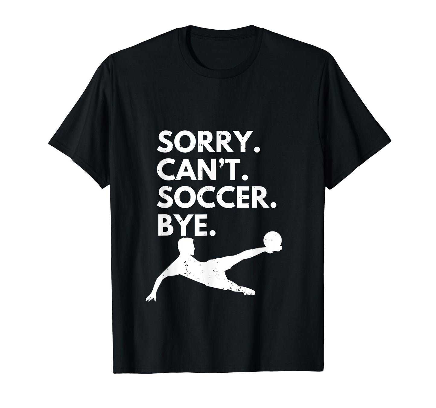 Sorry Cant Soccer Bye Funny Soccer T-Shirt - Unique Graphic Men Women - T-Shirt, Sweatshirt, Hoodie