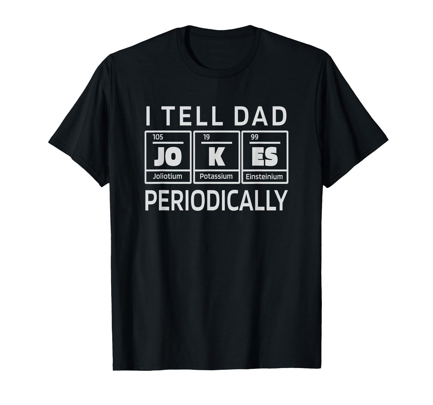 Periodically Dad Joke Periodic Table T-Shirt - Casual Everyday Wear Unisex - T-Shirt, Sweatshirt, Hoodie