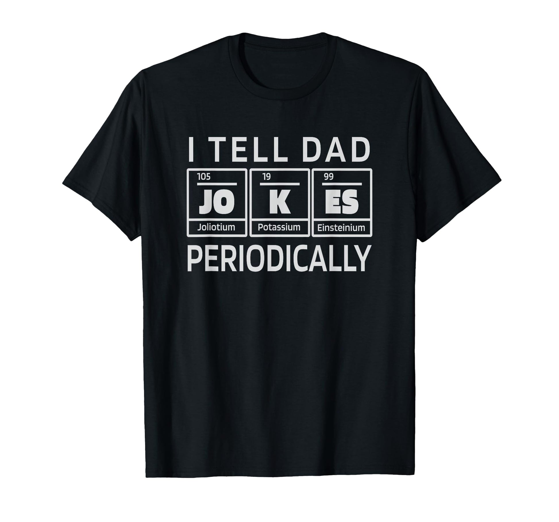Periodically Dad Joke Periodic Table T-Shirt - Casual Everyday Wear Unisex - T-Shirt, Sweatshirt, Hoodie
