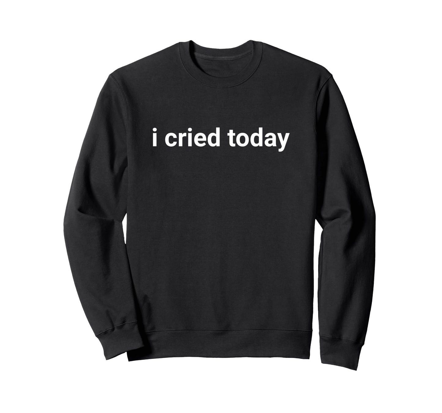 I Cried Today Life Sweatshirt - Trendy Graphic Men Women - T-Shirt, Sweatshirt, Hoodie