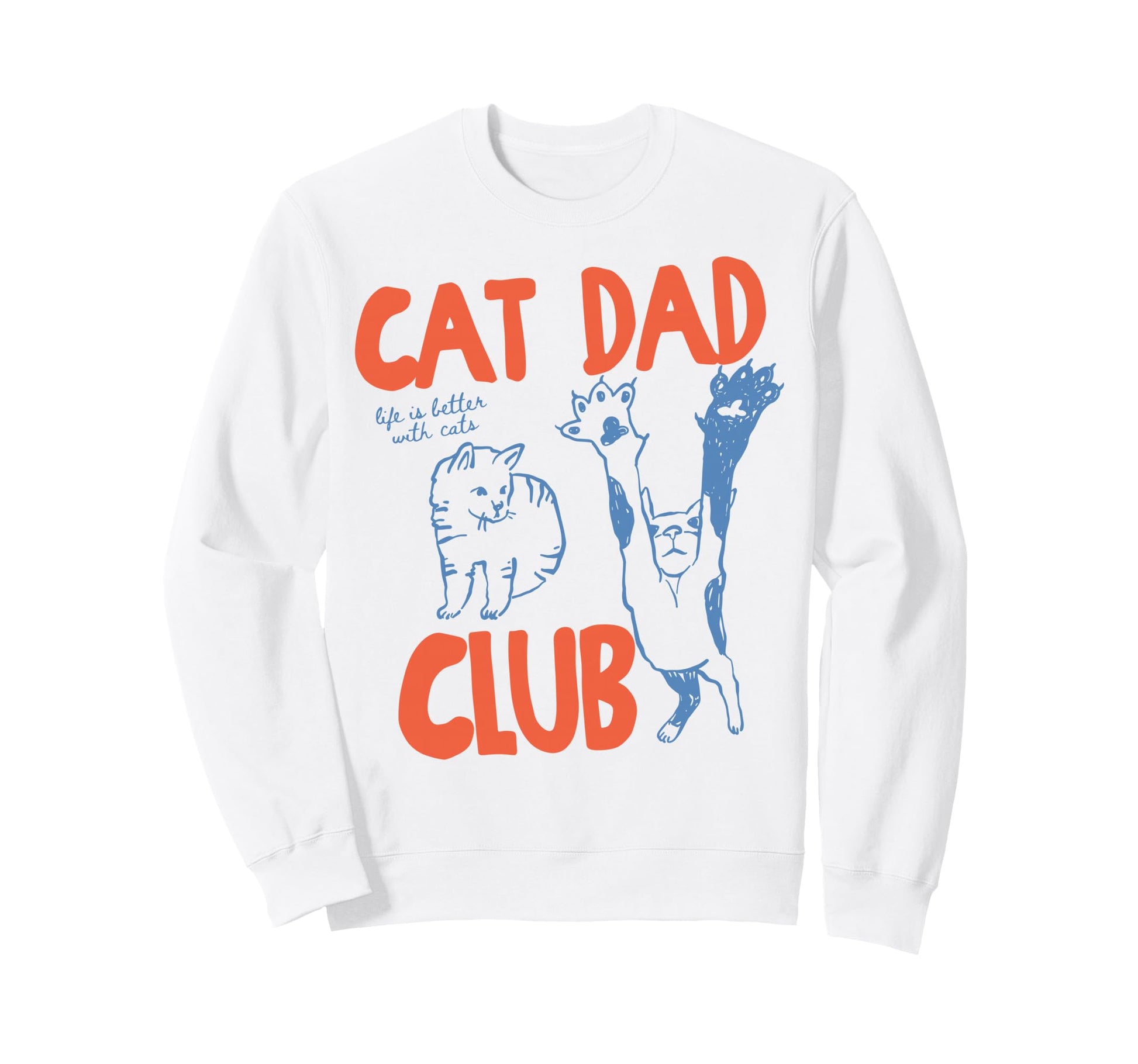 Cat Dad Club Life Is Better Cats Sweatshirt - Graphic Print Men Women - T-Shirt, Sweatshirt, Hoodie