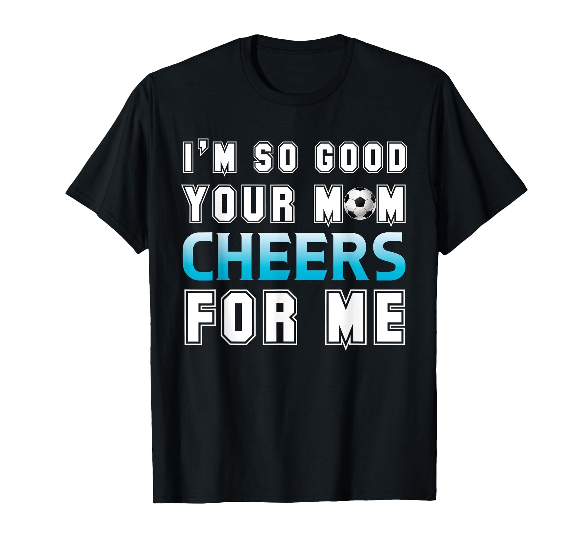 Funny Soccer Im So Good Your Mom T-Shirt - Fun Novelty Design for Adults - T-Shirt, Sweatshirt, Hoodie