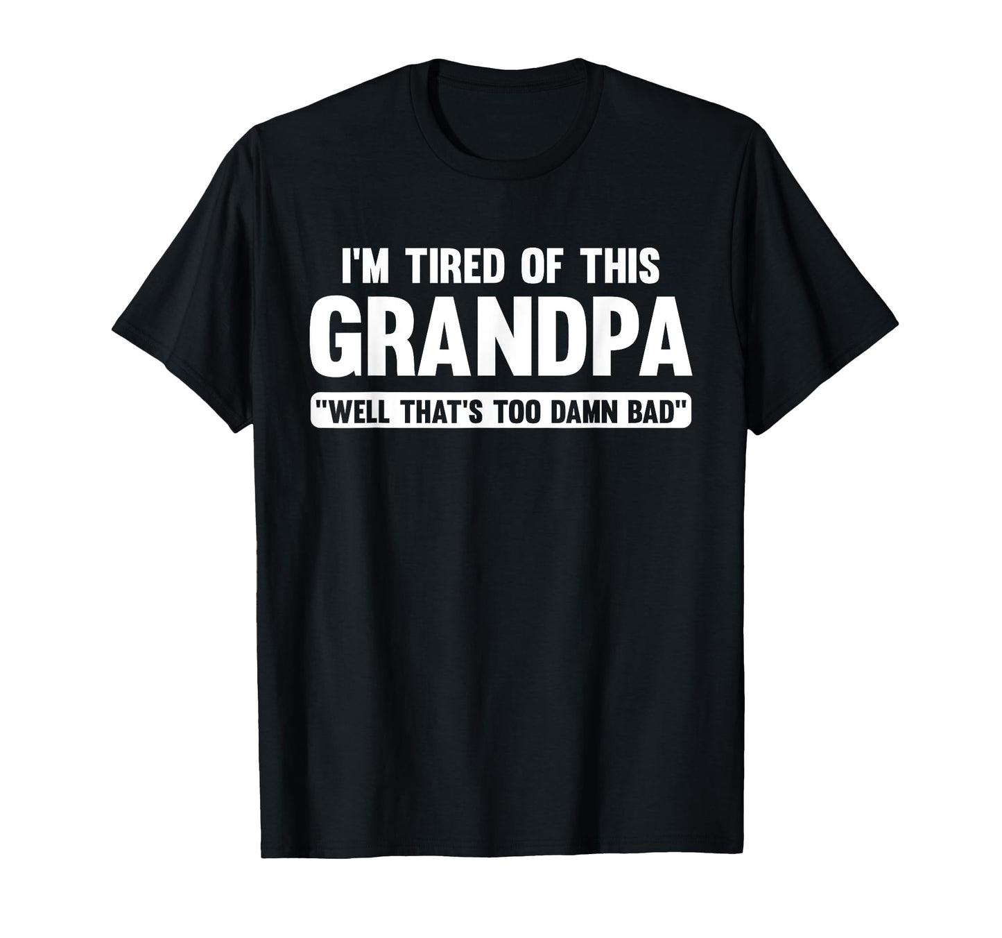 Im Tired This Grandpa Well Thats Too Damn T-Shirt - Graphic Print Unisex - T-Shirt, Sweatshirt, Hoodie