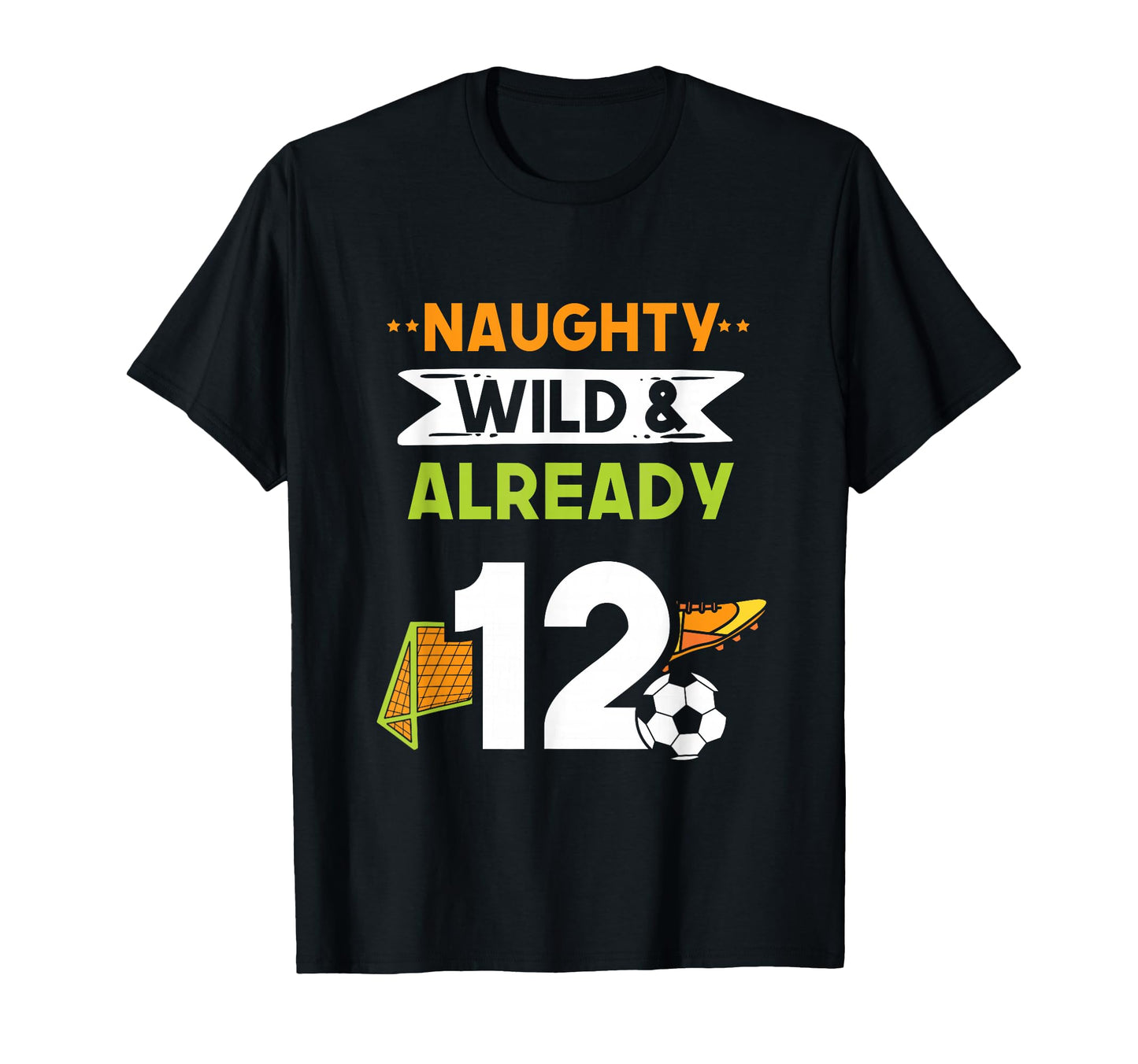 Naughty Wild Already 12 Birthday Soccer T-Shirt - Minimalist Print Unisex - T-Shirt, Sweatshirt, Hoodie