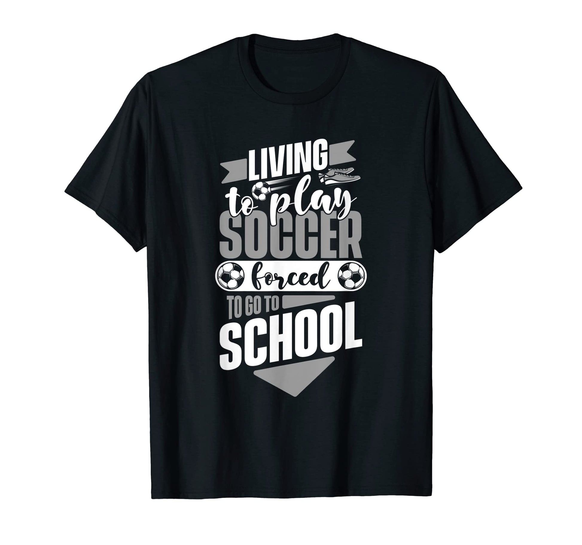 Living To Play Soccer Forced To Go To T-Shirt - Novelty Apparel Unisex - T-Shirt, Sweatshirt, Hoodie