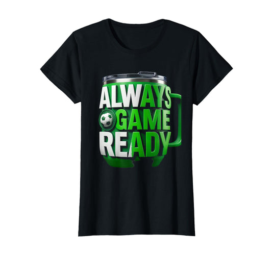 Always Game Ready Soccer Mom T-Shirt - Fun Novelty Design Men Women - T-Shirt, Sweatshirt, Hoodie