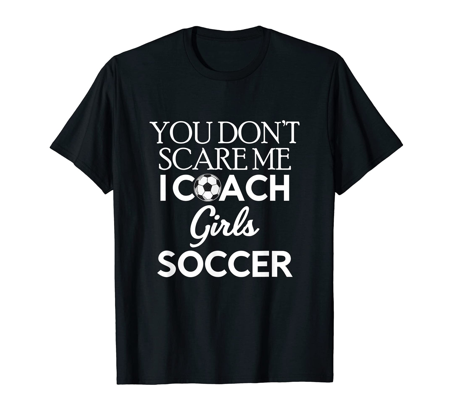 You Dont Scare Me I Coach Soccer T-Shirt - Unique Graphic for Adults - T-Shirt, Sweatshirt, Hoodie