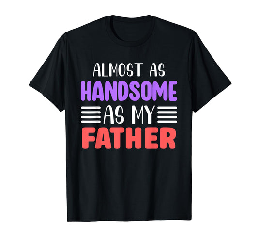 Almost As Handsome As My Father T-Shirt - Fun Novelty Design for Adults - T-Shirt, Sweatshirt, Hoodie