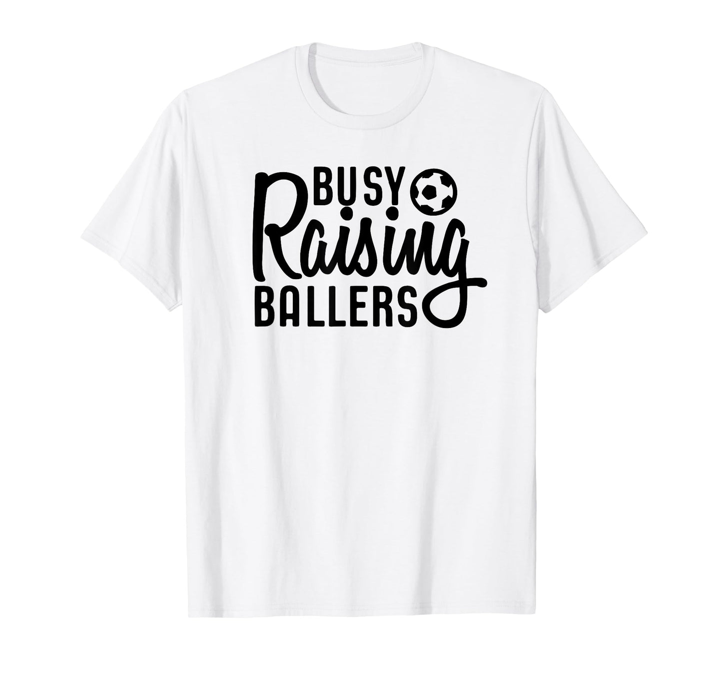 Busy Raising Ballers Soccer T-Shirt - Casual Everyday Wear Men Women - T-Shirt, Sweatshirt, Hoodie