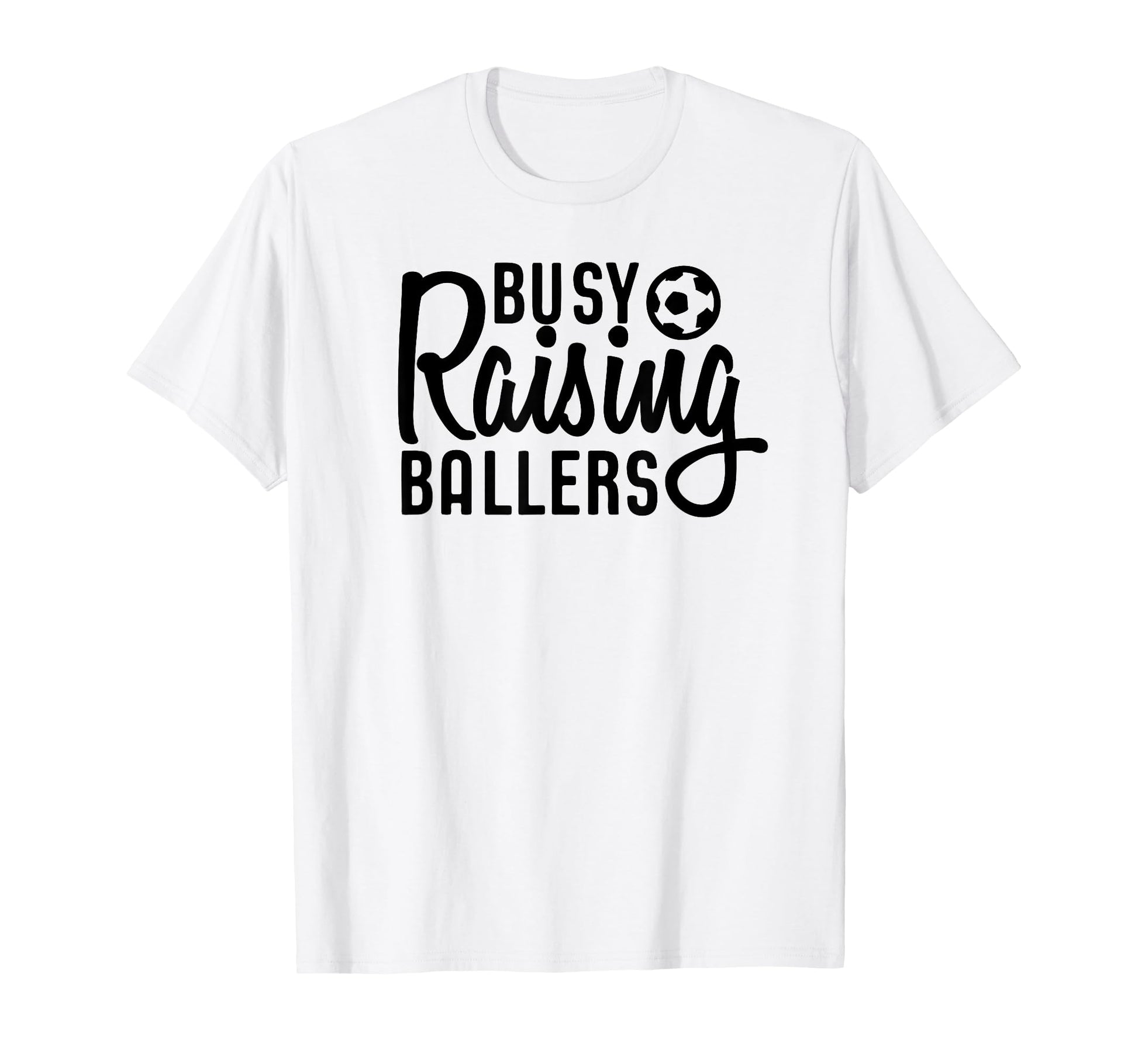 Busy Raising Ballers Soccer T-Shirt - Casual Everyday Wear Men Women - T-Shirt, Sweatshirt, Hoodie