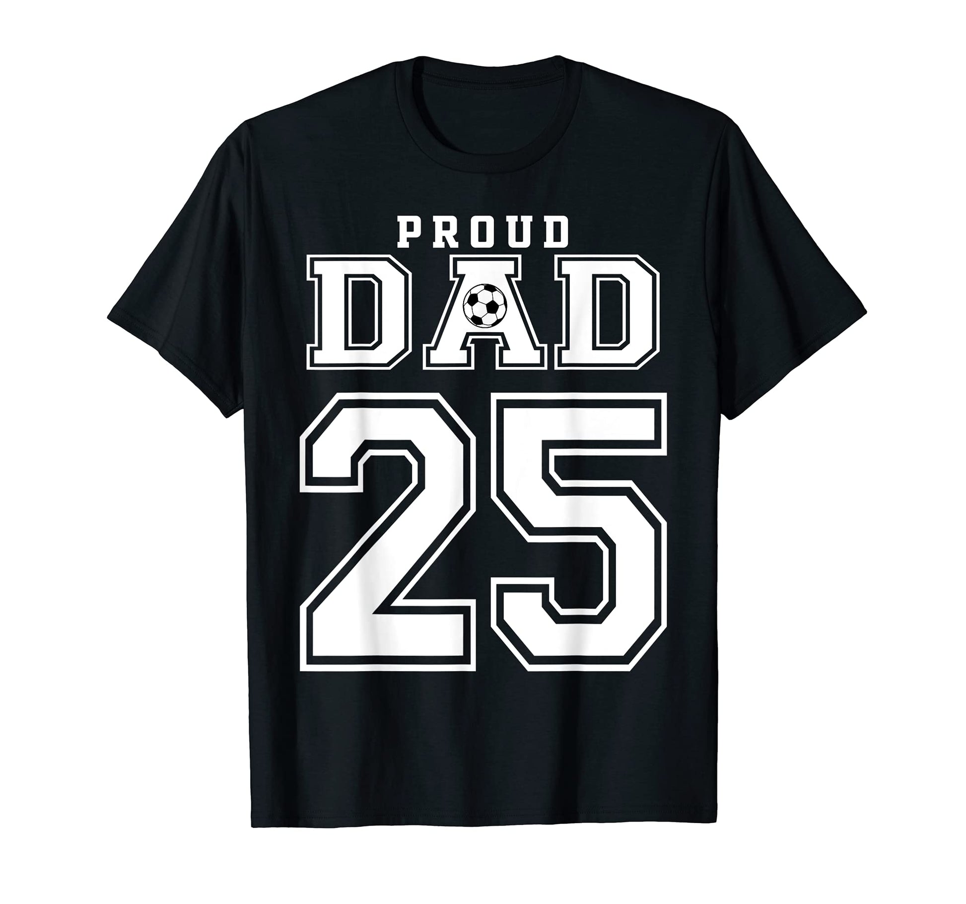Number 25 Custom Proud Soccer Futbol Dad T-Shirt - Unique Graphic Unisex - T-Shirt, Sweatshirt, Hoodie