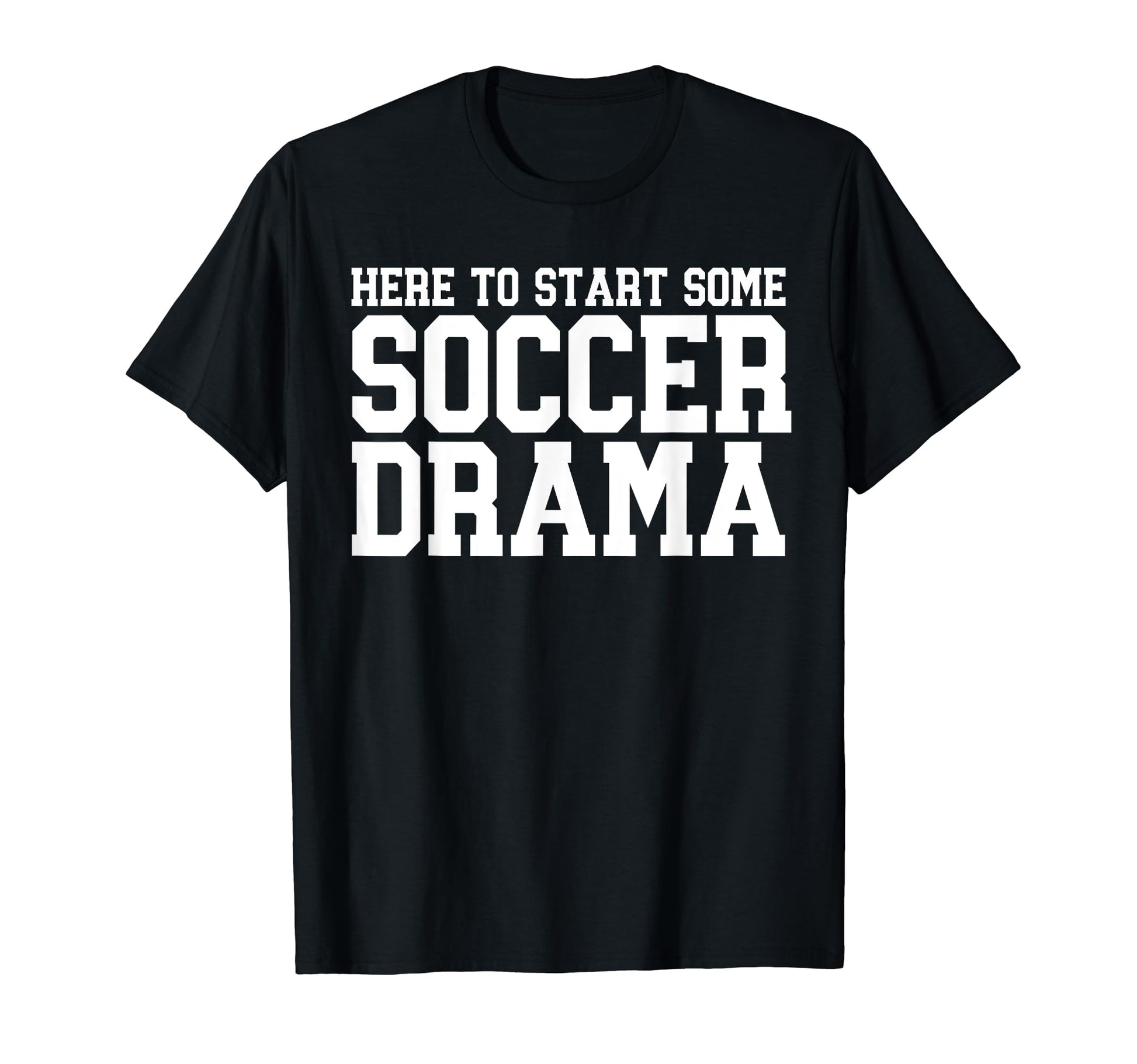 Here To Start Some Soccer Drama T-Shirt - Streetwear Style Unisex - T-Shirt, Sweatshirt, Hoodie