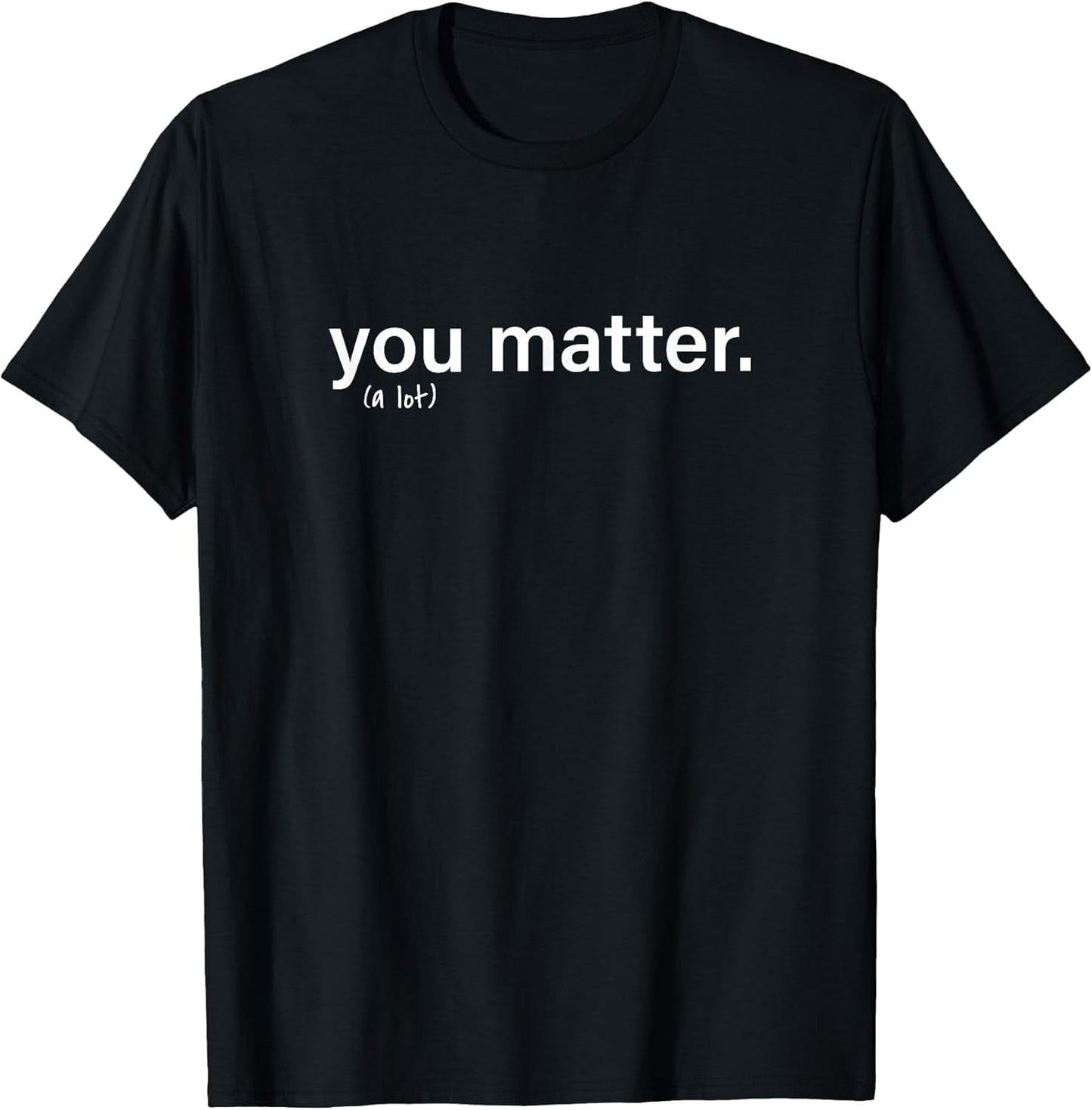 You Matter. (a lot) Unisex T-shirt, Sweatshirt, Hoodie, Long Sleeve Tee - T-Shirt, Sweatshirt, Hoodie