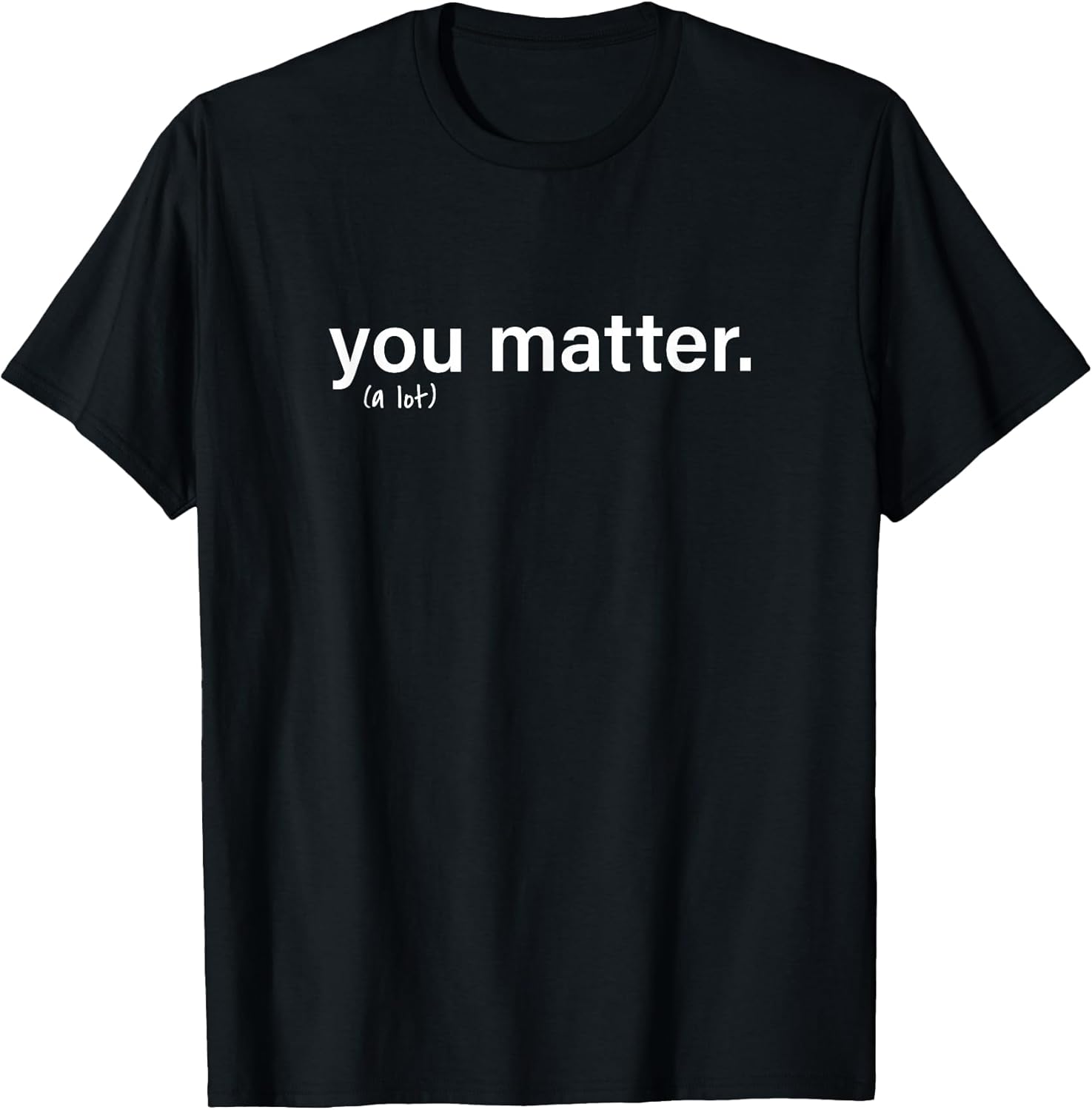 You Matter. (a lot) Unisex T-shirt, Sweatshirt, Hoodie, Long Sleeve Tee - T-Shirt, Sweatshirt, Hoodie