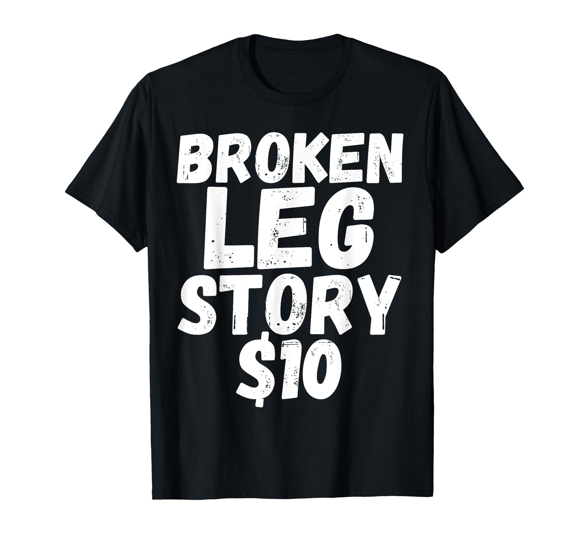 Funny Broken Leg Story 10 Broken Bone T-Shirt - Novelty Apparel Men Women - T-Shirt, Sweatshirt, Hoodie