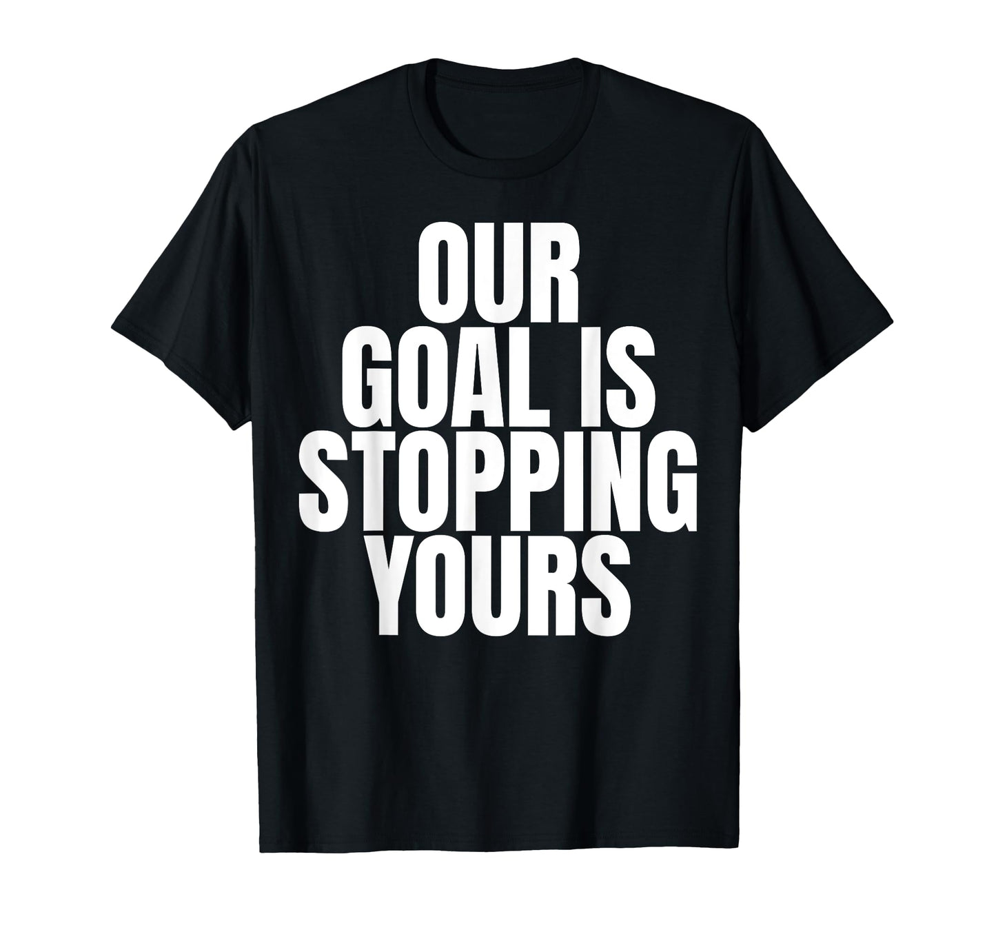 Our Goal Is Stopping Yours Soccer T-Shirt - Unique Graphic Men Women - T-Shirt, Sweatshirt, Hoodie