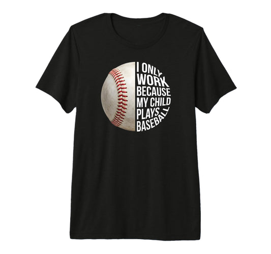 Baseball Mom I Work Because My T-Shirt - Fun Novelty Design Men Women - T-Shirt, Sweatshirt, Hoodie