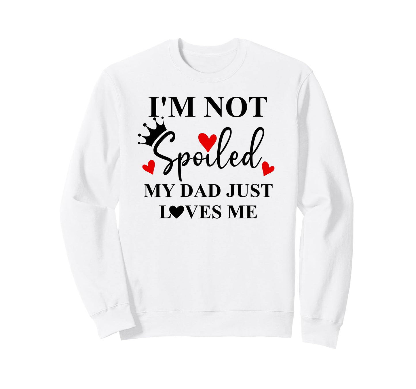 Im Not Spoiled Dad Just Loves Me Sweatshirt - Streetwear Style Men Women - T-Shirt, Sweatshirt, Hoodie