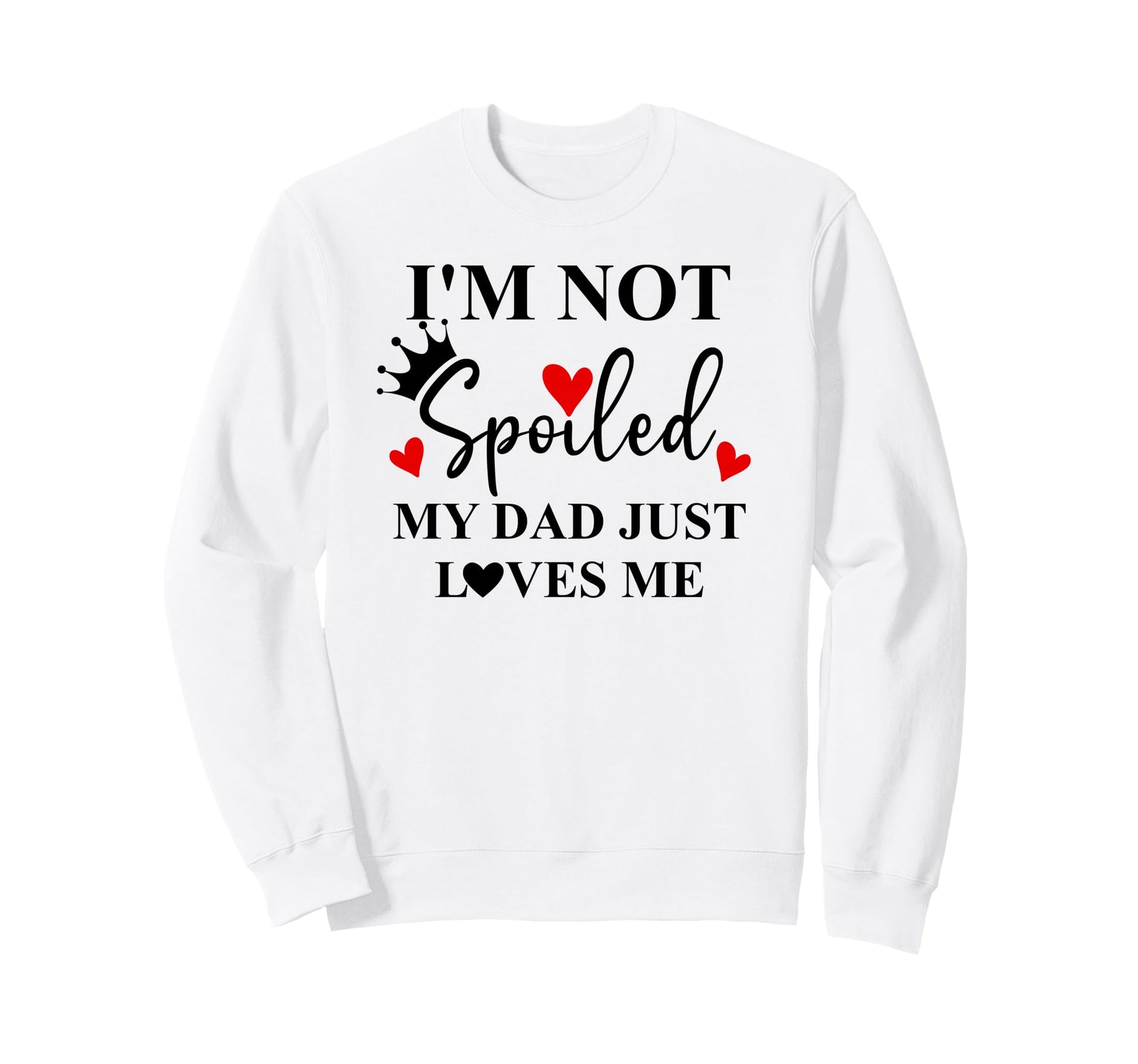 Im Not Spoiled Dad Just Loves Me Sweatshirt - Streetwear Style Men Women - T-Shirt, Sweatshirt, Hoodie
