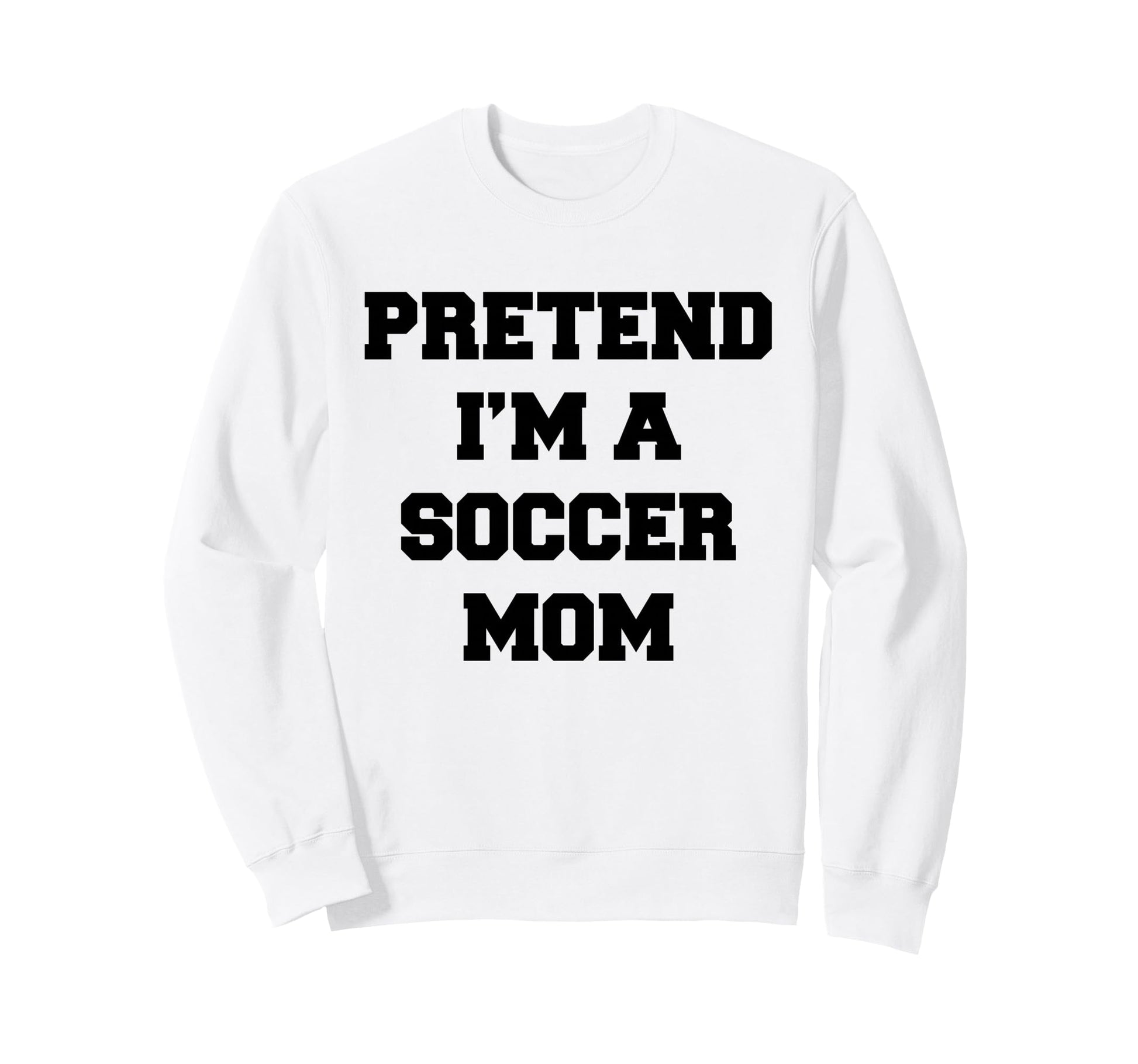 Pretend Im Soccer Mom Funny Mothers Sweatshirt - Graphic Print for Adults - T-Shirt, Sweatshirt, Hoodie