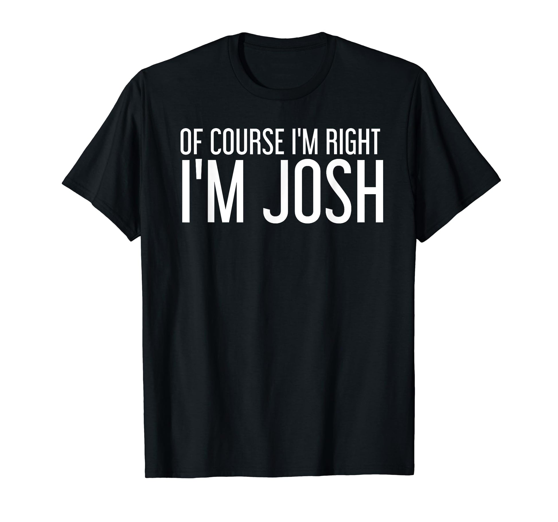 Course Im Right Im Josh Funny T-Shirt - Unique Graphic for Adults - T-Shirt, Sweatshirt, Hoodie