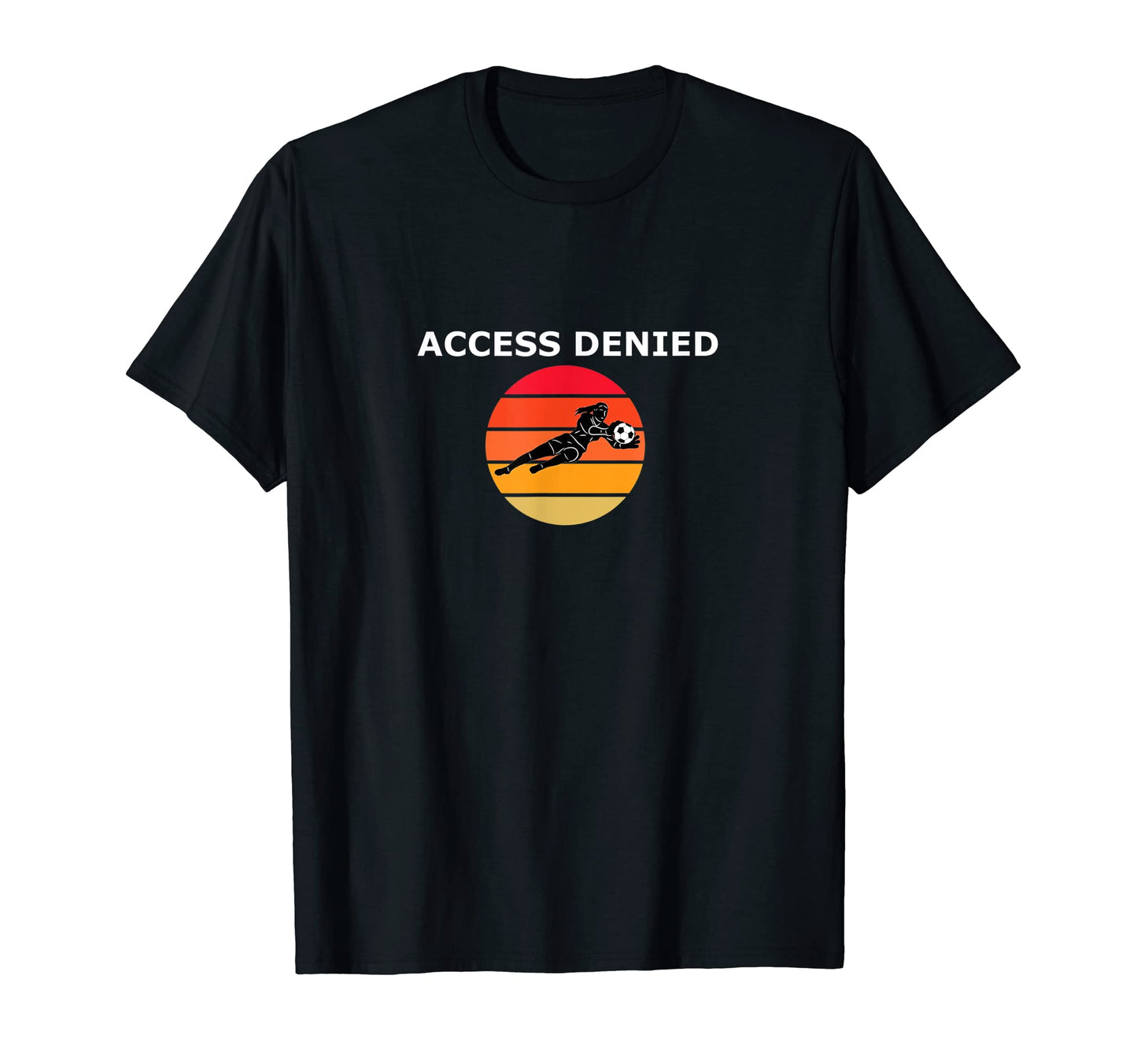 Funny Soccer Goalie Access Denied T-Shirt - Novelty Apparel Unisex - T-Shirt, Sweatshirt, Hoodie