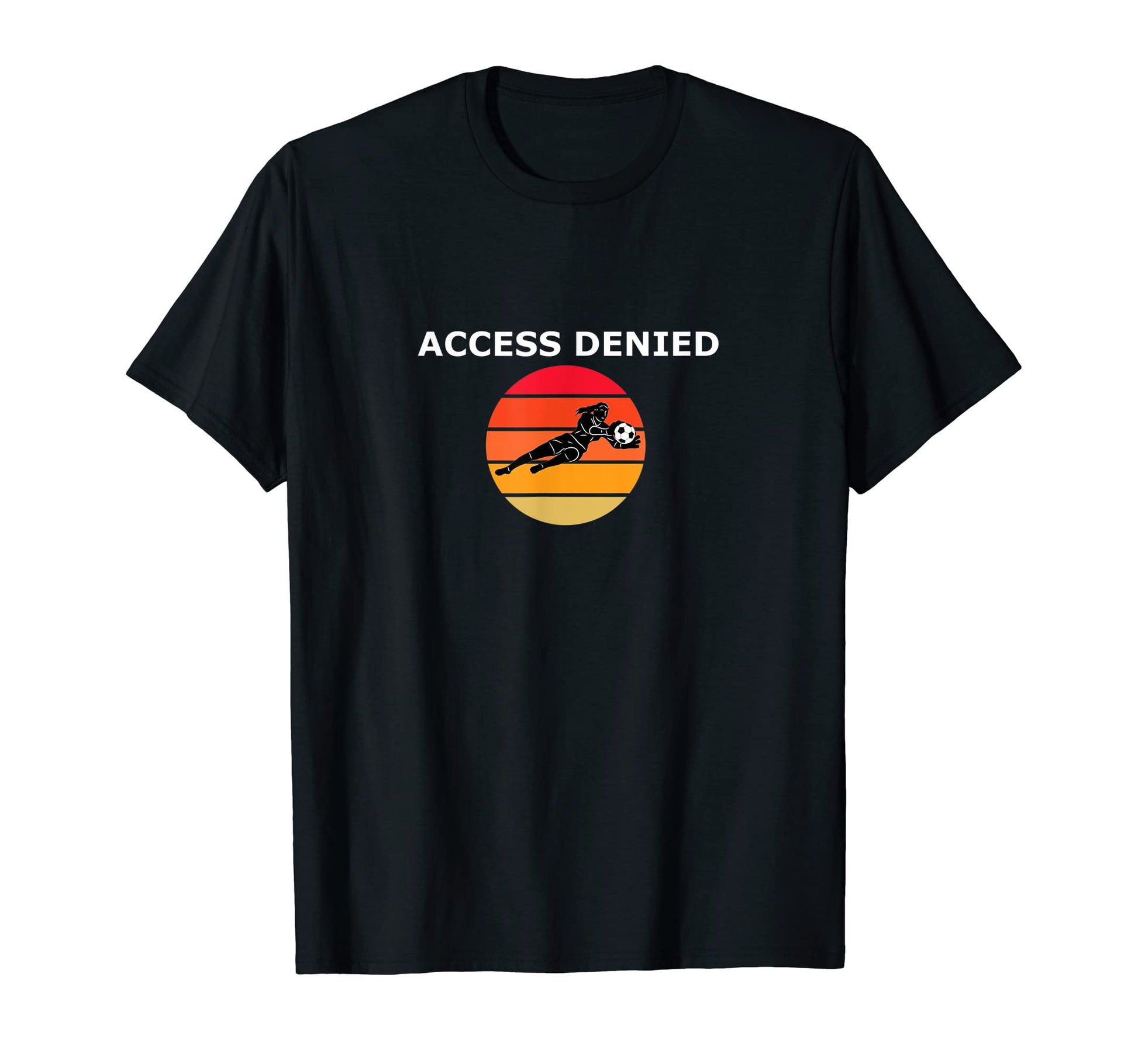 Funny Soccer Goalie Access Denied T-Shirt - Novelty Apparel Unisex - T-Shirt, Sweatshirt, Hoodie