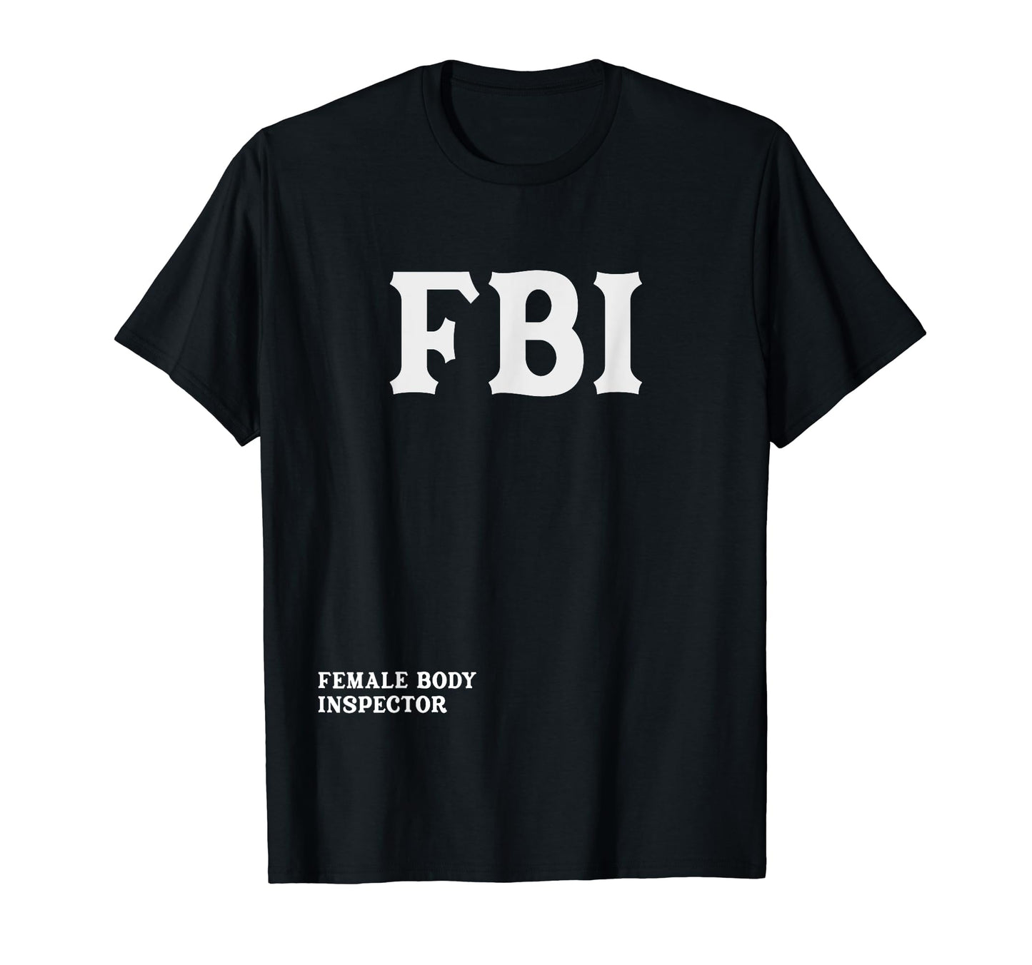 Fbi Female Body Inspector Funny Meme Dad T-Shirt - Novelty Apparel Unisex - T-Shirt, Sweatshirt, Hoodie