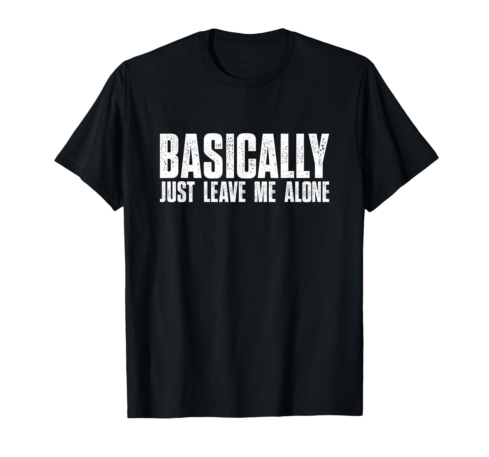 Basically Just Leave Me Alone Funny T-Shirt - Minimalist Print Unisex - T-Shirt, Sweatshirt, Hoodie