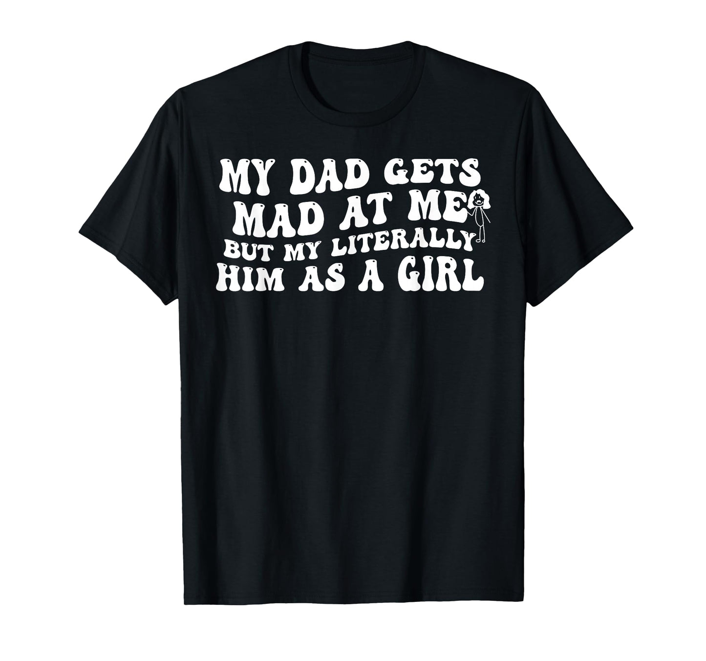 My Dad Gets Mad Me Im Literally T-Shirt - Casual Everyday Wear Men Women - T-Shirt, Sweatshirt, Hoodie