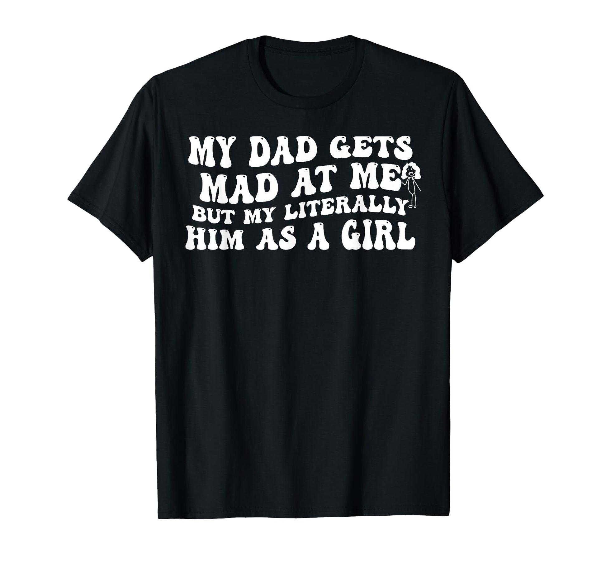 My Dad Gets Mad Me Im Literally T-Shirt - Casual Everyday Wear Men Women - T-Shirt, Sweatshirt, Hoodie