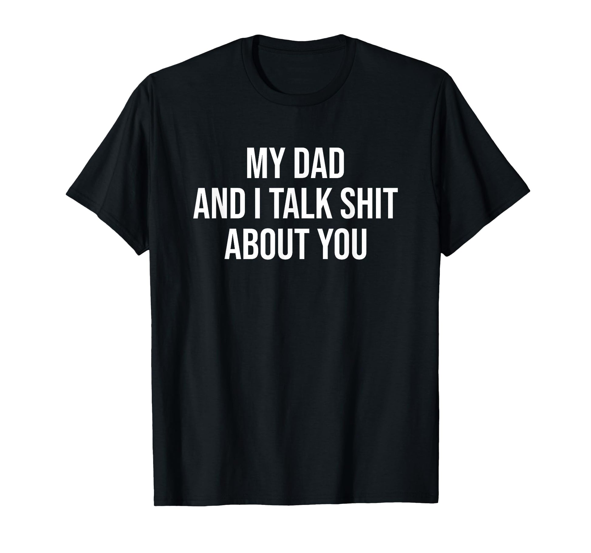 My Dad And I Talk Sh T About You Funny T-Shirt - Streetwear Style Unisex - T-Shirt, Sweatshirt, Hoodie
