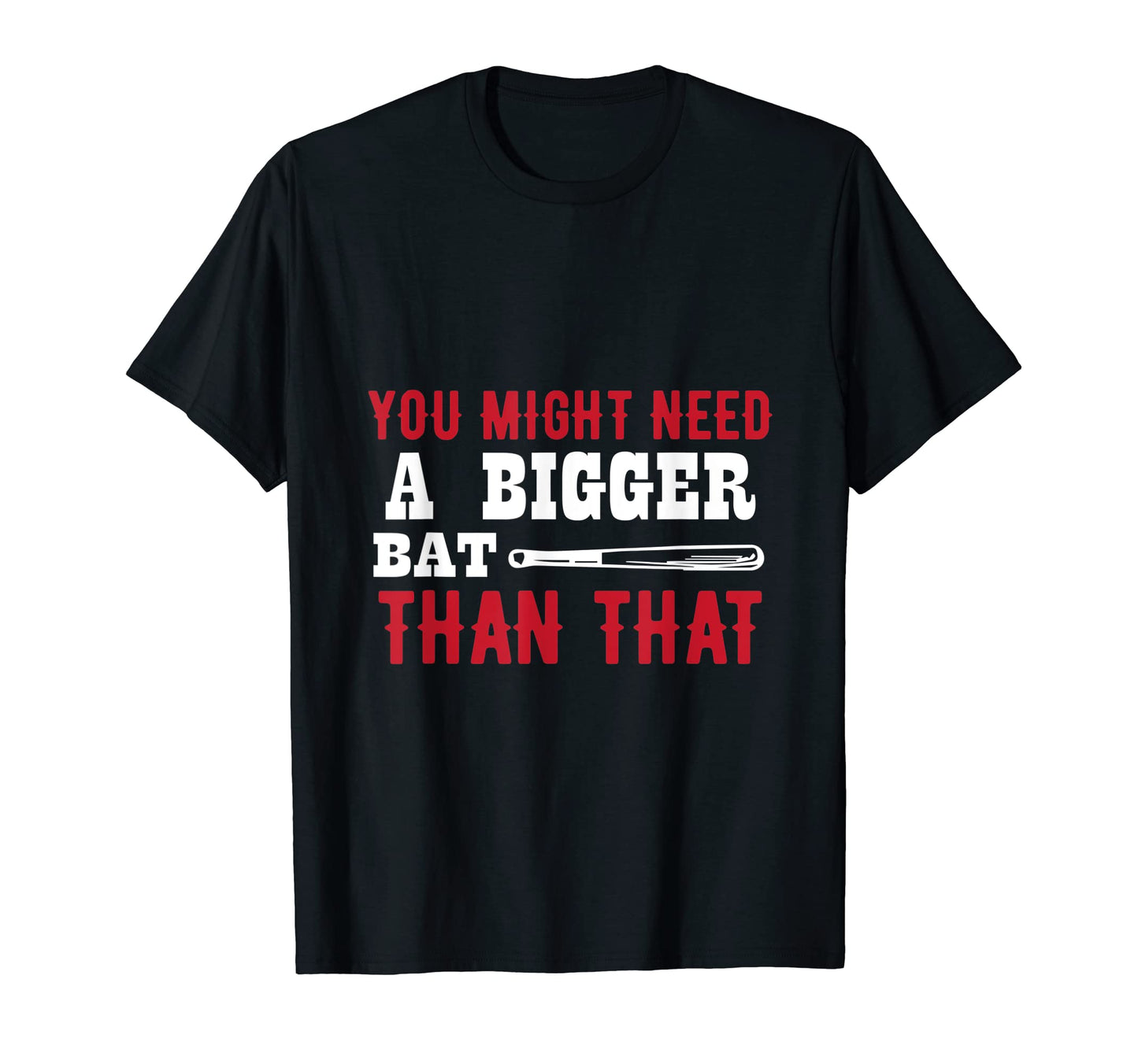 You Might Need Bigger Bat Than That T-Shirt - Fun Novelty Design Unisex - T-Shirt, Sweatshirt, Hoodie