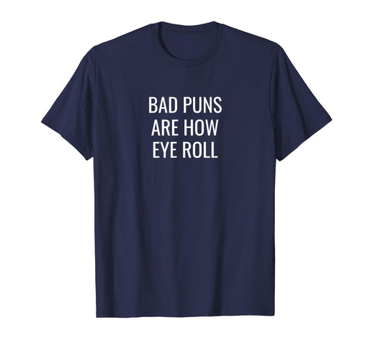 Bad Puns Are How Eye Roll Funny Dad Joke T-Shirt - Unique Graphic Unisex - T-Shirt, Sweatshirt, Hoodie