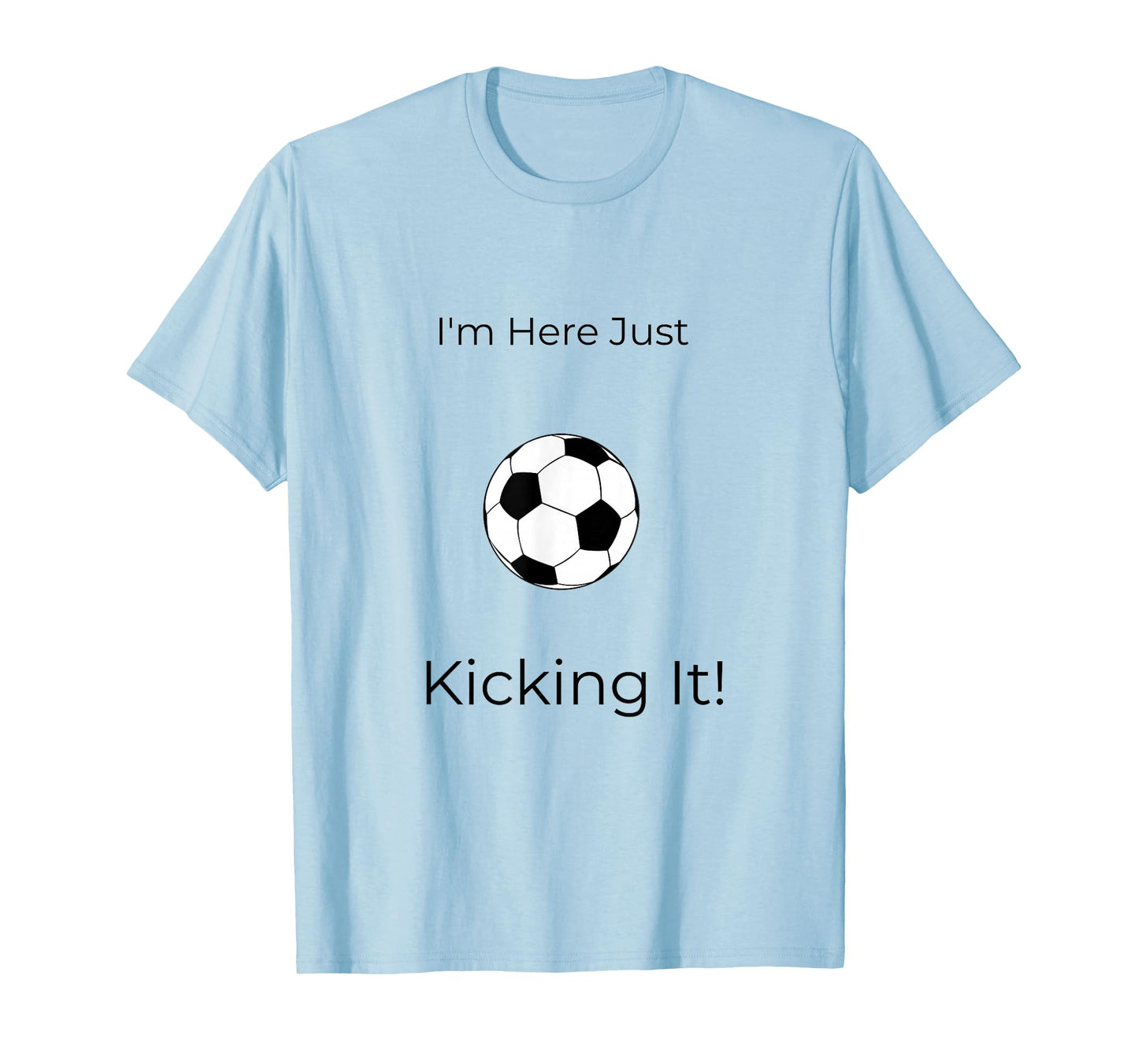 Im Here Just Kicking It Soccer T-Shirt - Graphic Print Men Women - T-Shirt, Sweatshirt, Hoodie